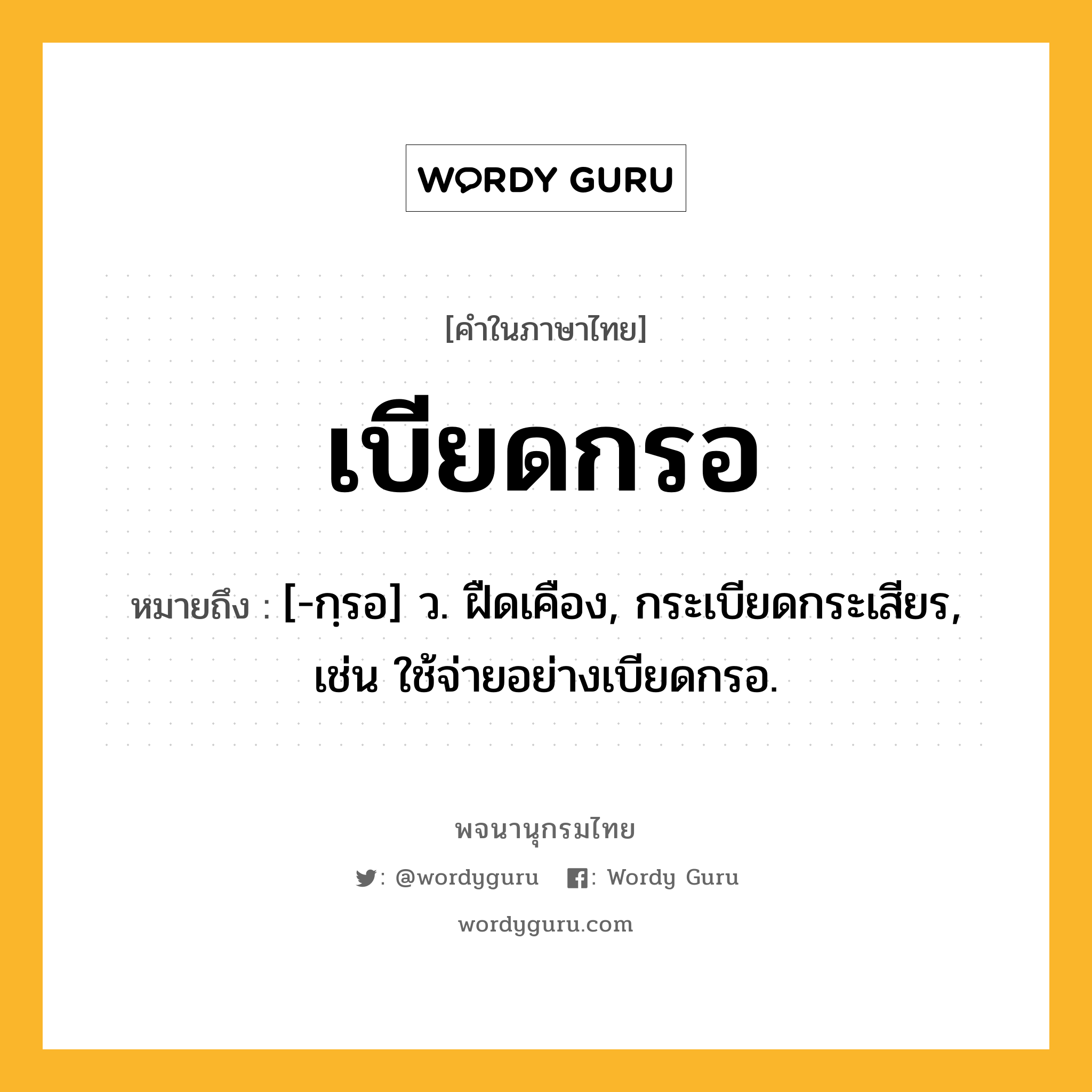 เบียดกรอ ความหมาย หมายถึงอะไร?, คำในภาษาไทย เบียดกรอ หมายถึง [-กฺรอ] ว. ฝืดเคือง, กระเบียดกระเสียร, เช่น ใช้จ่ายอย่างเบียดกรอ.
