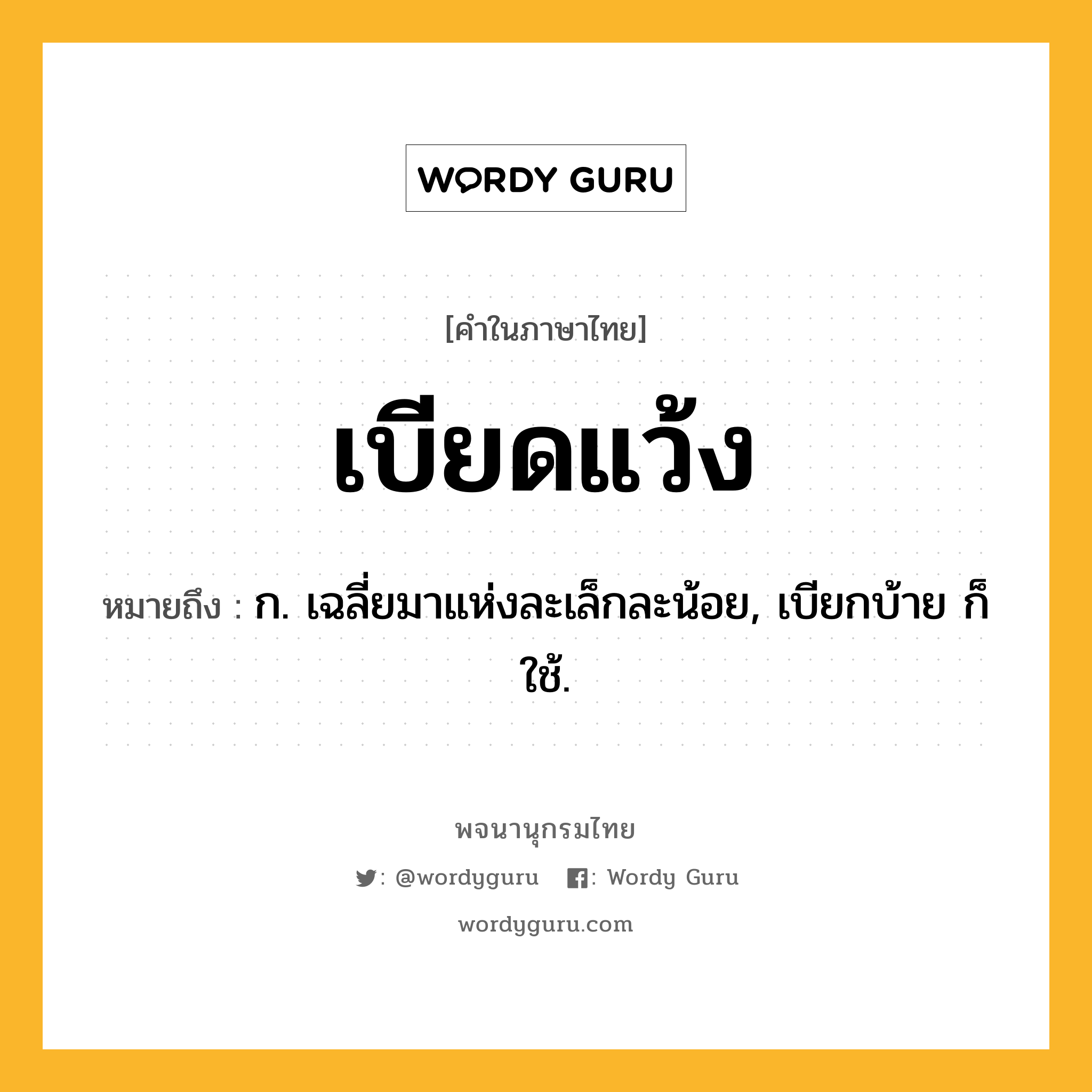 เบียดแว้ง หมายถึงอะไร?, คำในภาษาไทย เบียดแว้ง หมายถึง ก. เฉลี่ยมาแห่งละเล็กละน้อย, เบียกบ้าย ก็ใช้.
