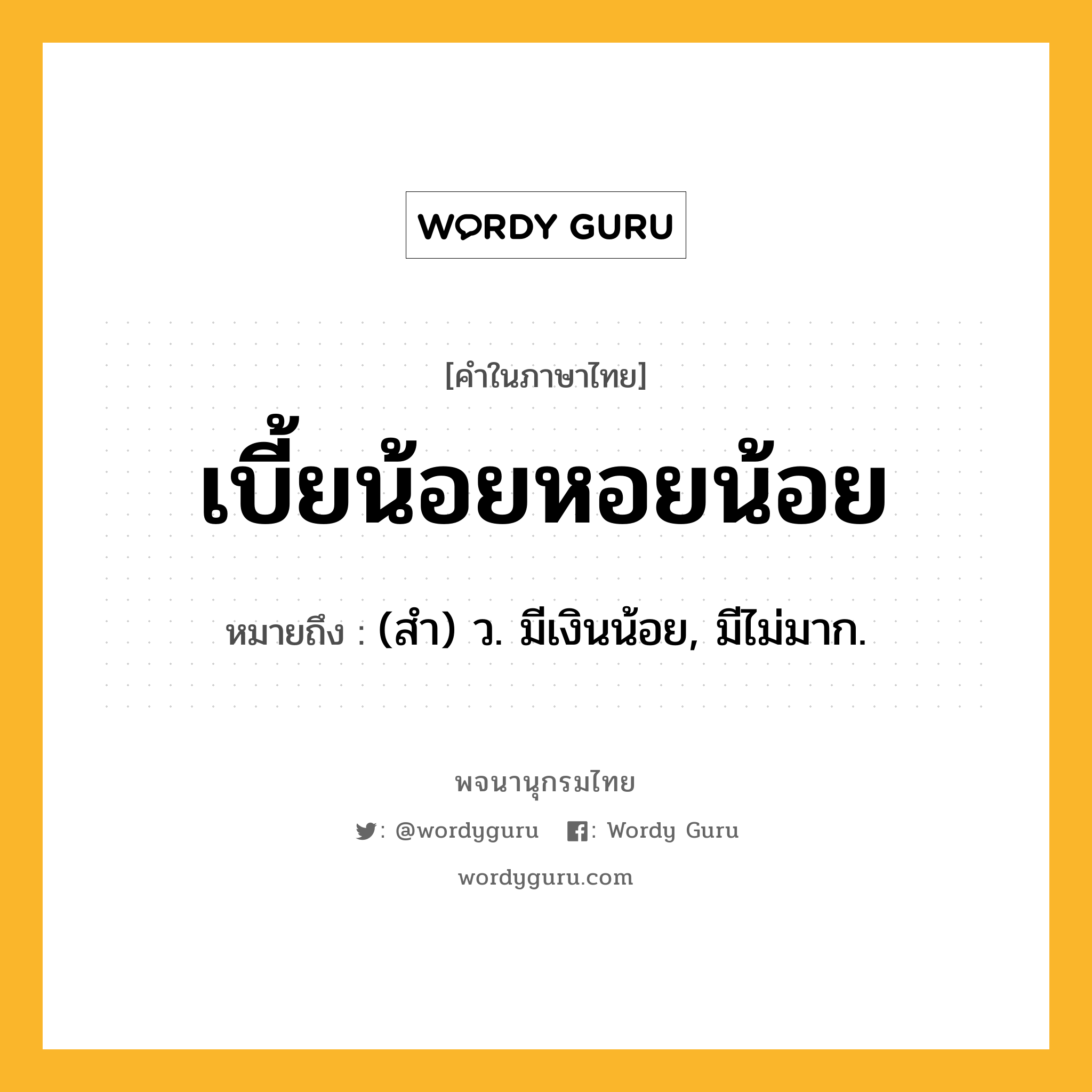 เบี้ยน้อยหอยน้อย หมายถึงอะไร?, คำในภาษาไทย เบี้ยน้อยหอยน้อย หมายถึง (สํา) ว. มีเงินน้อย, มีไม่มาก.