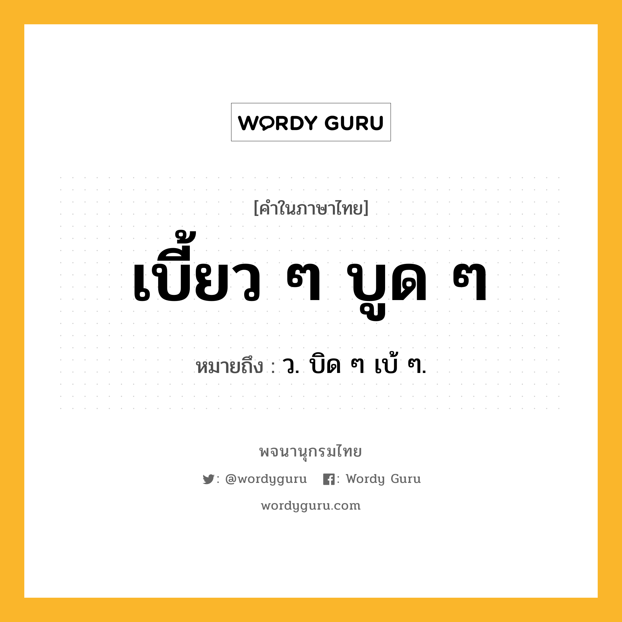เบี้ยว ๆ บูด ๆ ความหมาย หมายถึงอะไร?, คำในภาษาไทย เบี้ยว ๆ บูด ๆ หมายถึง ว. บิด ๆ เบ้ ๆ.