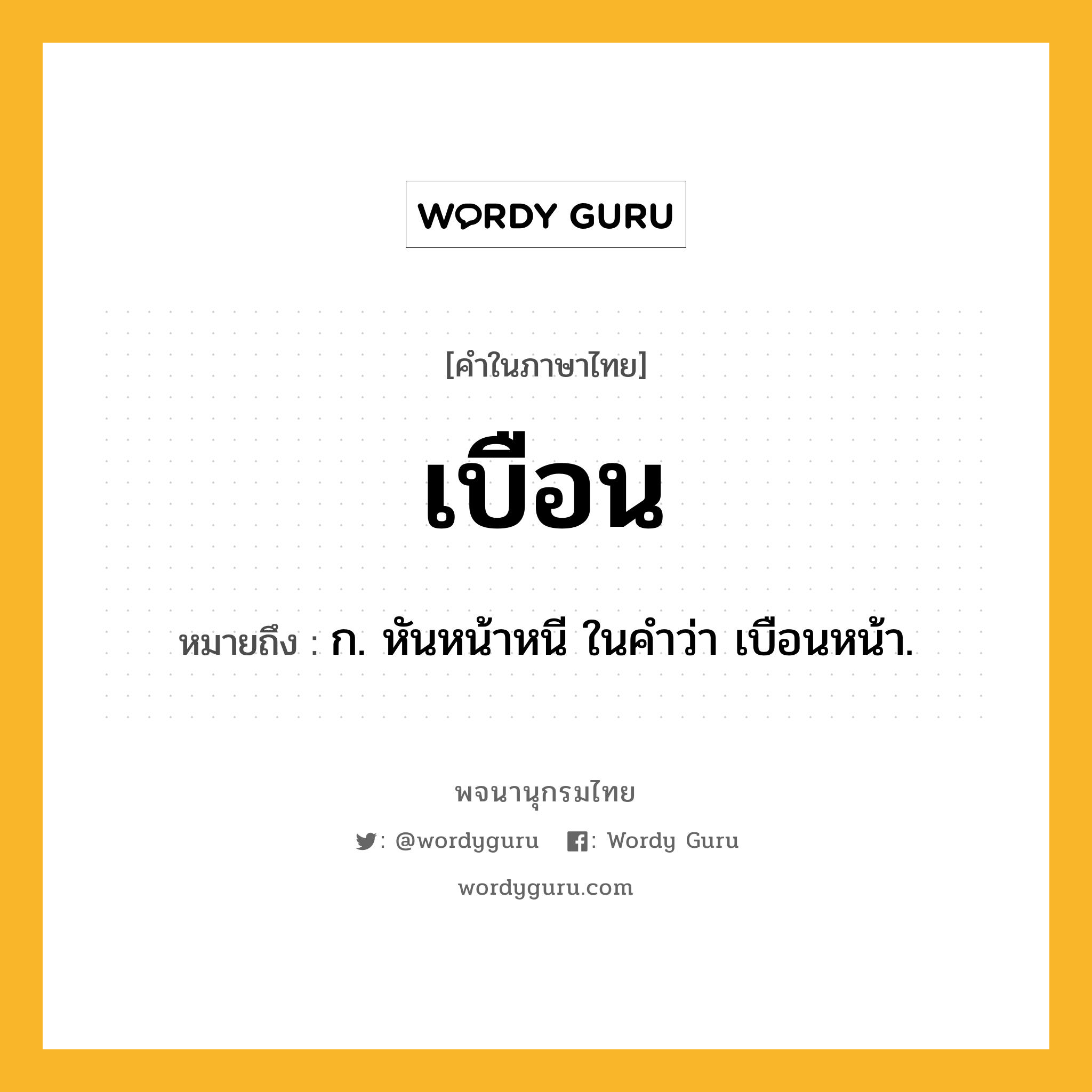 เบือน ความหมาย หมายถึงอะไร?, คำในภาษาไทย เบือน หมายถึง ก. หันหน้าหนี ในคําว่า เบือนหน้า.