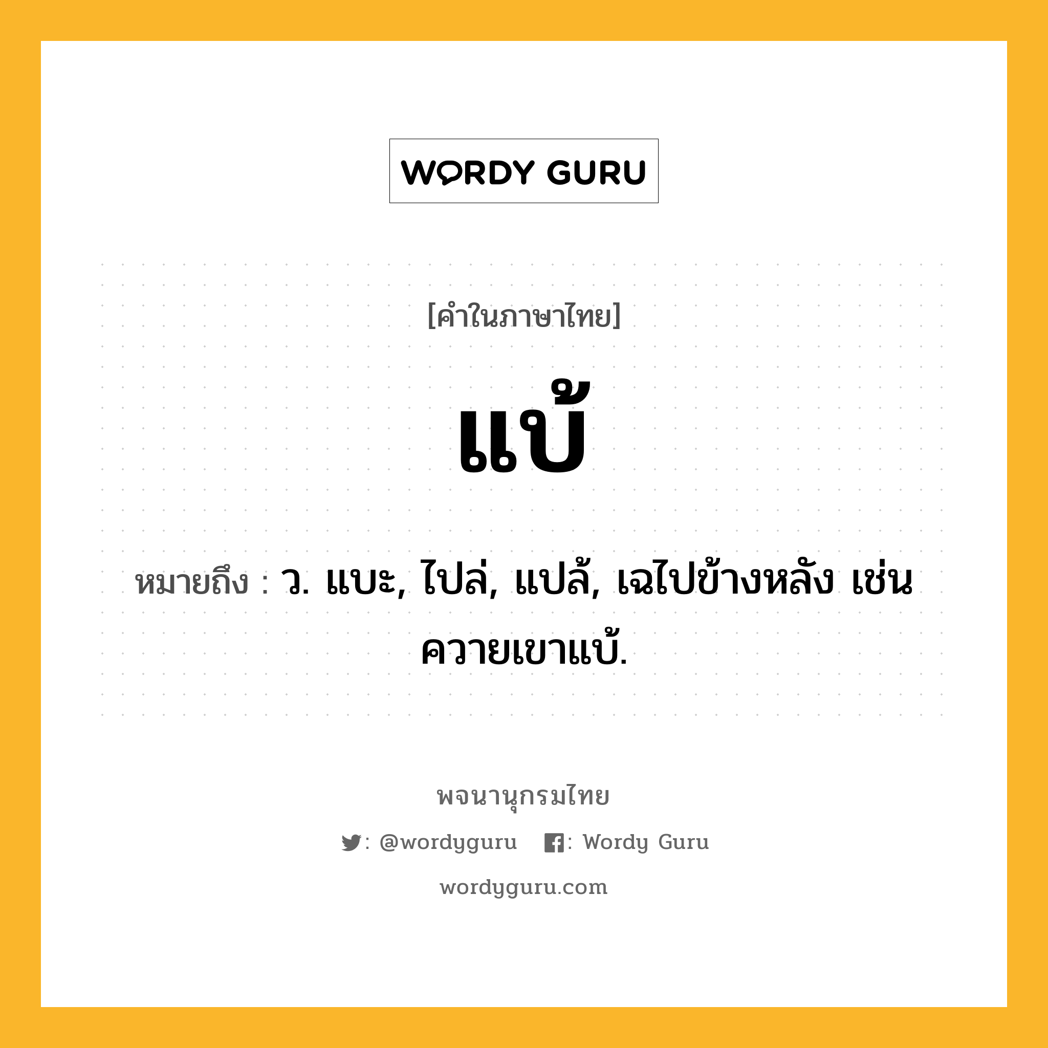 แบ้ หมายถึงอะไร?, คำในภาษาไทย แบ้ หมายถึง ว. แบะ, ไปล่, แปล้, เฉไปข้างหลัง เช่น ควายเขาแบ้.