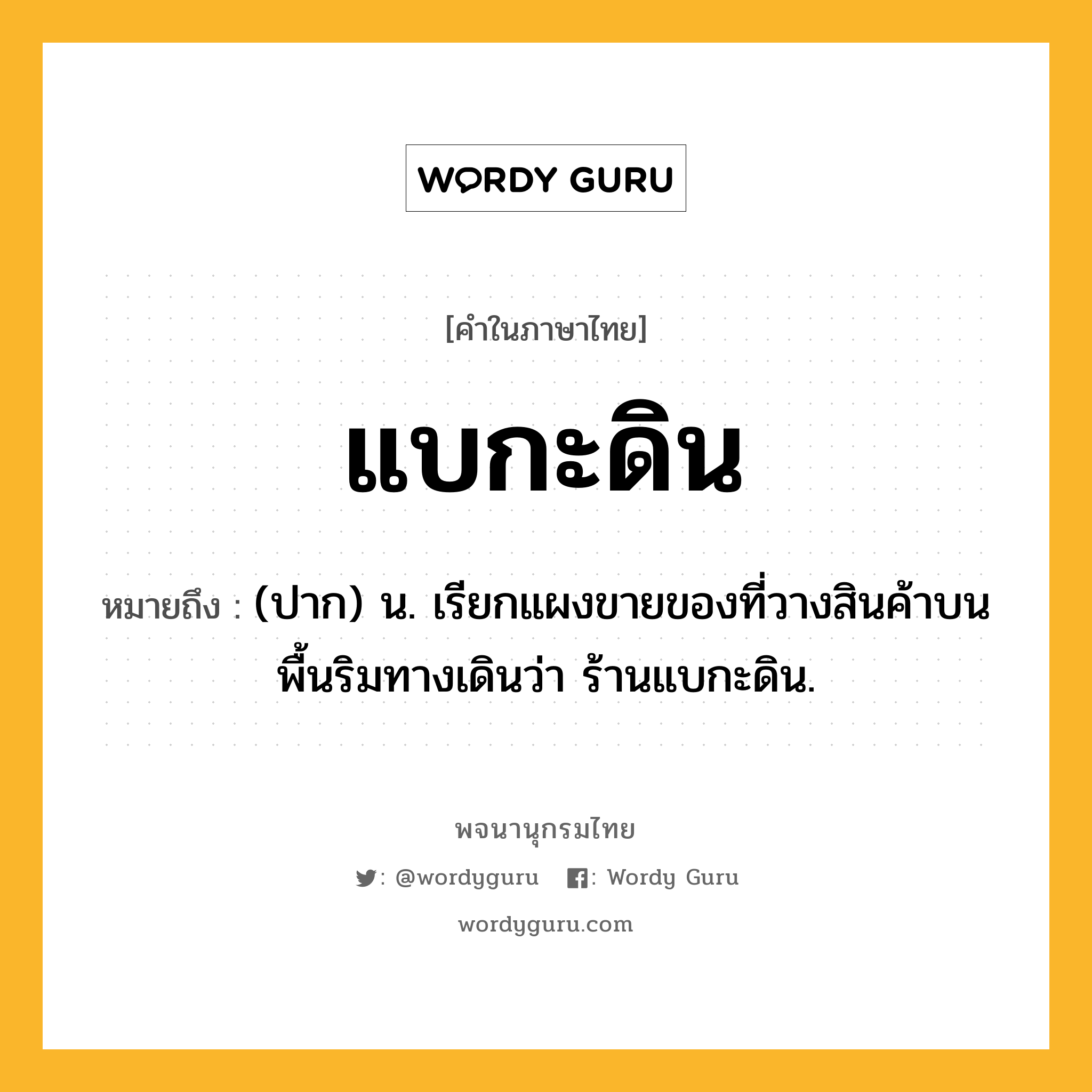 แบกะดิน ความหมาย หมายถึงอะไร?, คำในภาษาไทย แบกะดิน หมายถึง (ปาก) น. เรียกแผงขายของที่วางสินค้าบนพื้นริมทางเดินว่า ร้านแบกะดิน.