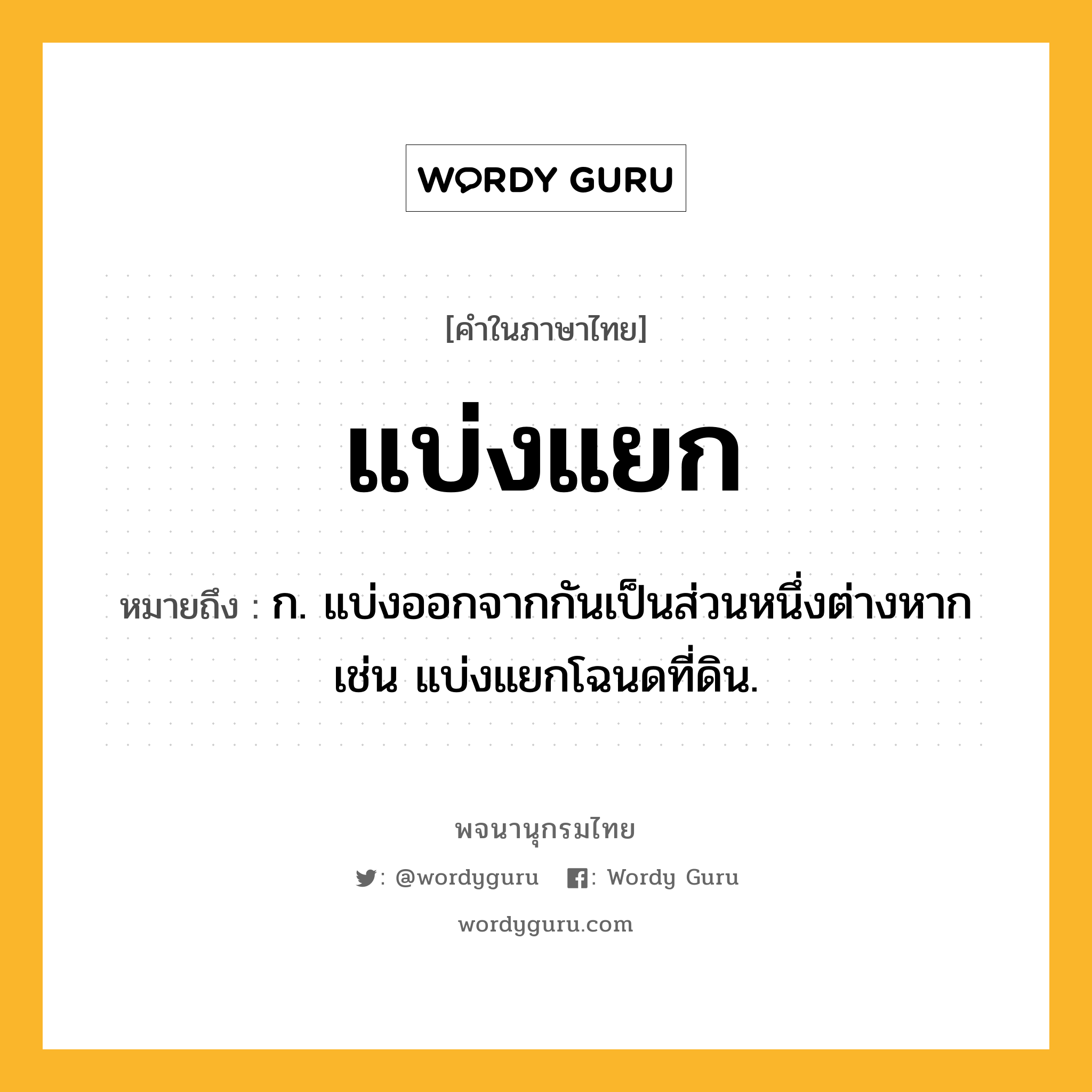 แบ่งแยก ความหมาย หมายถึงอะไร?, คำในภาษาไทย แบ่งแยก หมายถึง ก. แบ่งออกจากกันเป็นส่วนหนึ่งต่างหาก เช่น แบ่งแยกโฉนดที่ดิน.