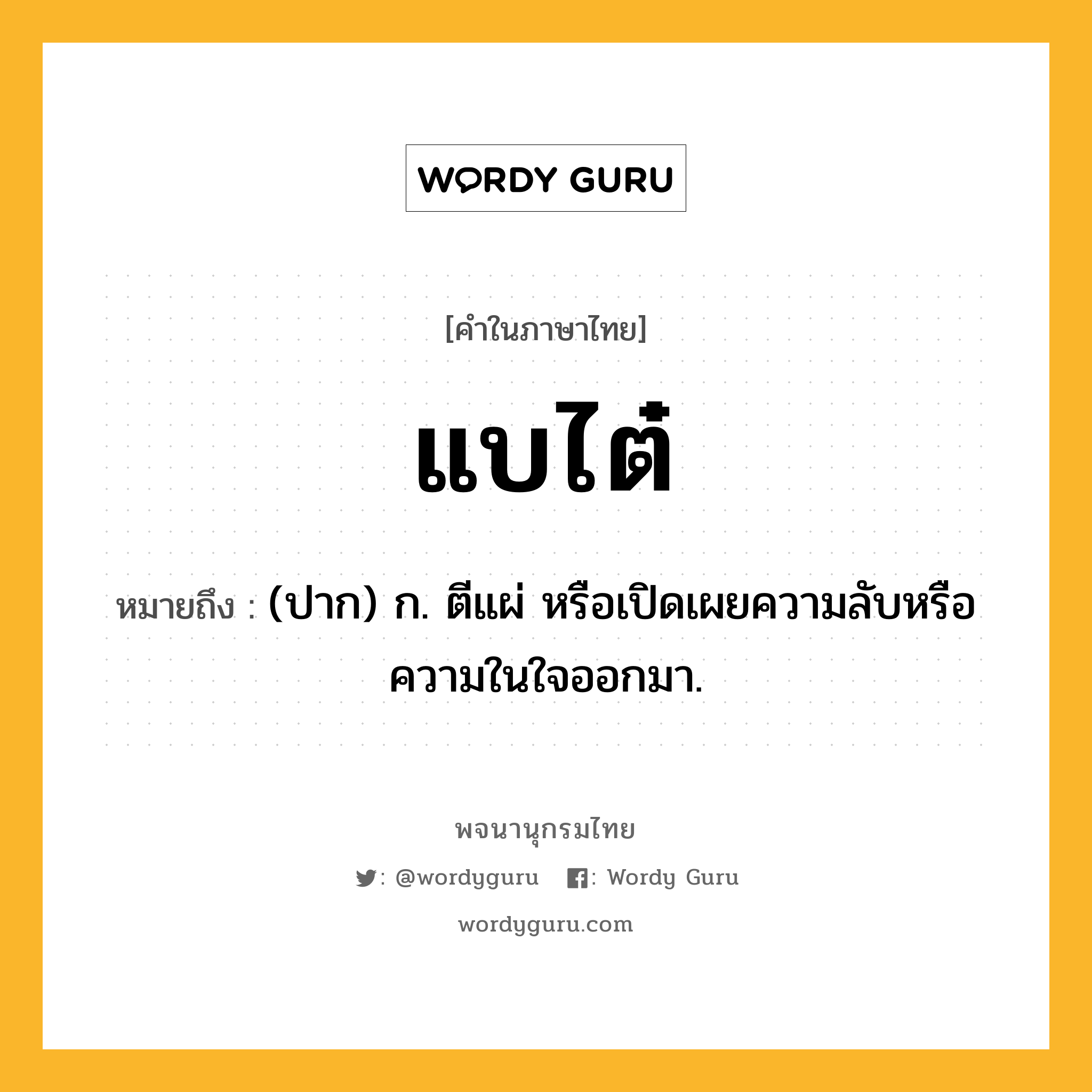 แบไต๋ ความหมาย หมายถึงอะไร?, คำในภาษาไทย แบไต๋ หมายถึง (ปาก) ก. ตีแผ่ หรือเปิดเผยความลับหรือความในใจออกมา.