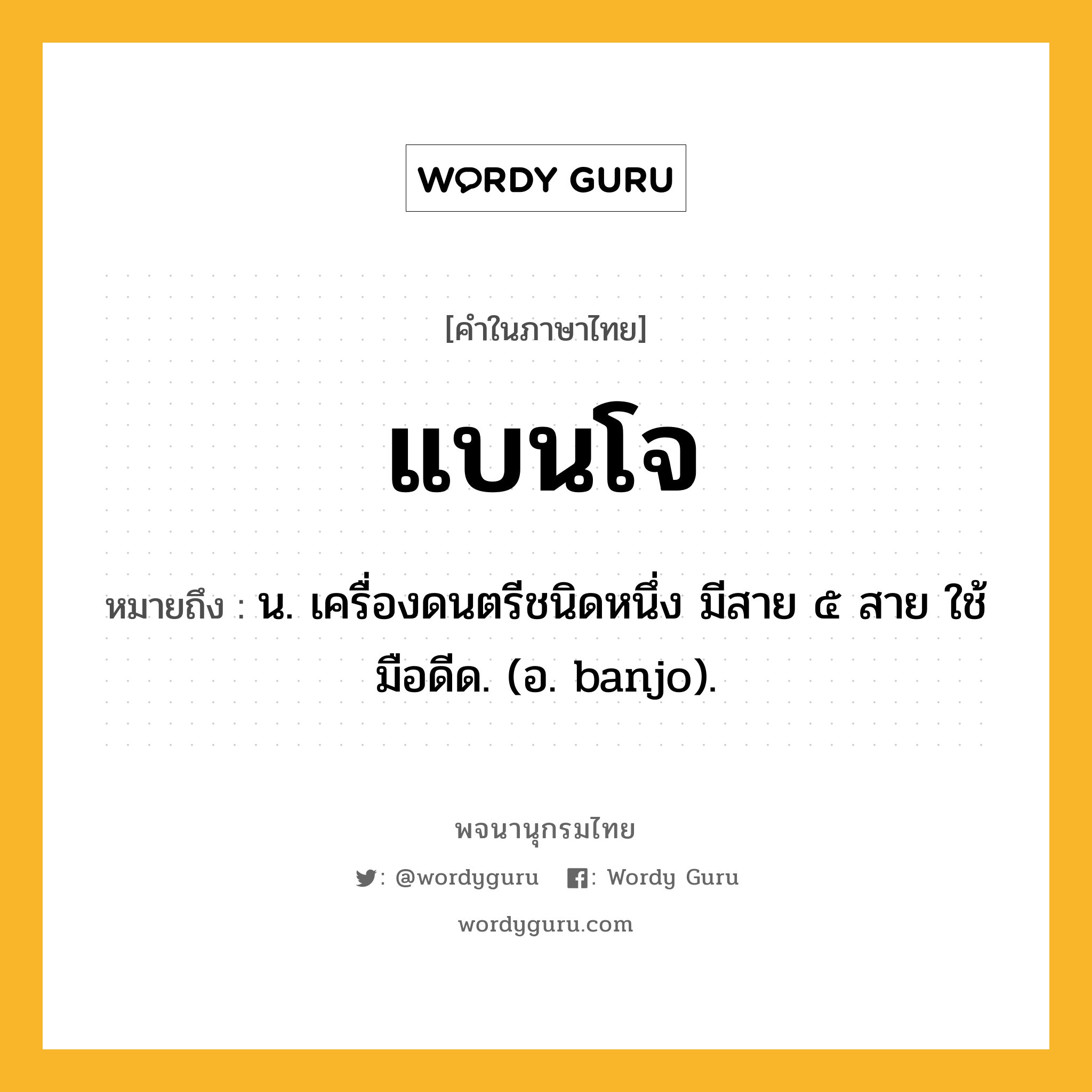 แบนโจ หมายถึงอะไร?, คำในภาษาไทย แบนโจ หมายถึง น. เครื่องดนตรีชนิดหนึ่ง มีสาย ๕ สาย ใช้มือดีด. (อ. banjo).