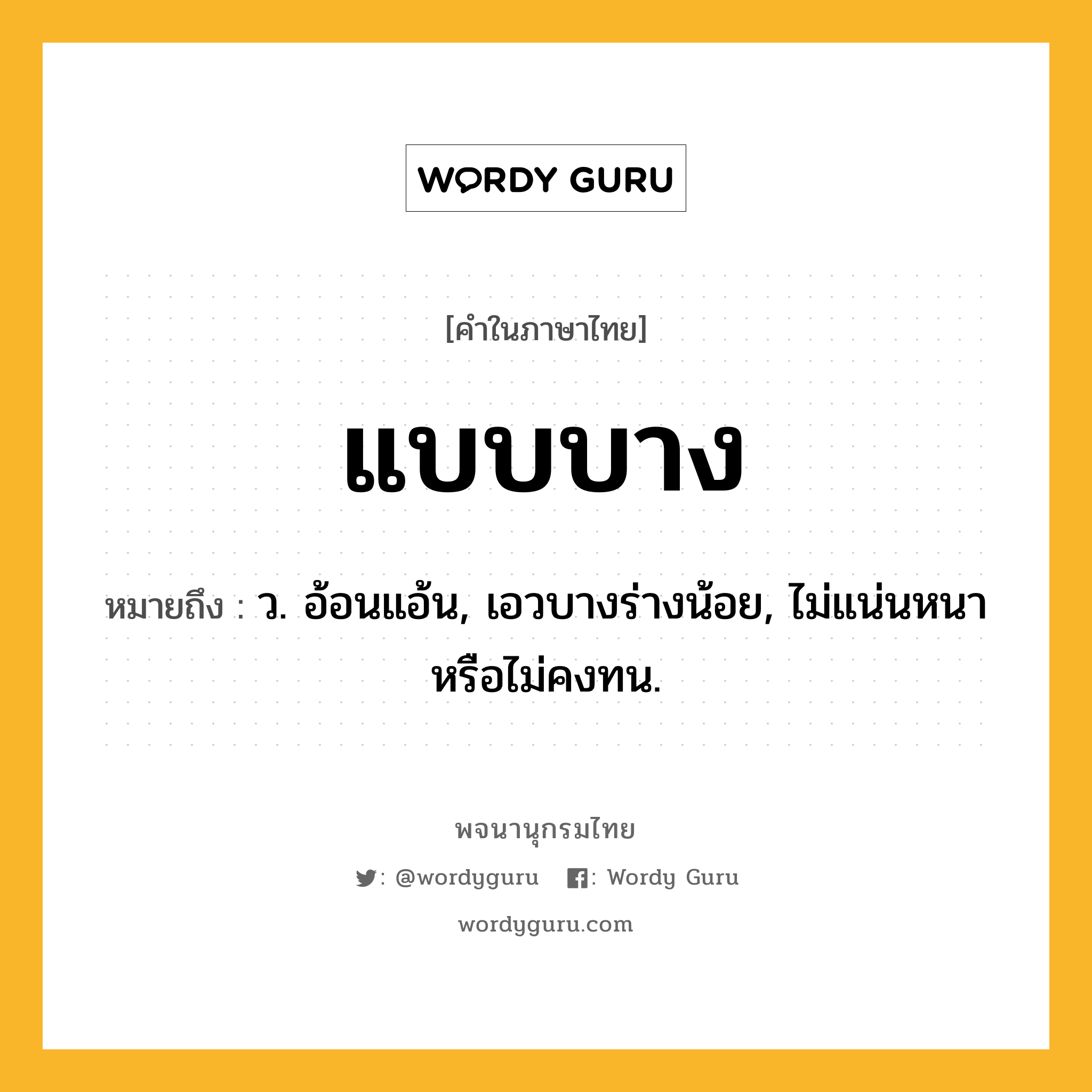 แบบบาง ความหมาย หมายถึงอะไร?, คำในภาษาไทย แบบบาง หมายถึง ว. อ้อนแอ้น, เอวบางร่างน้อย, ไม่แน่นหนาหรือไม่คงทน.