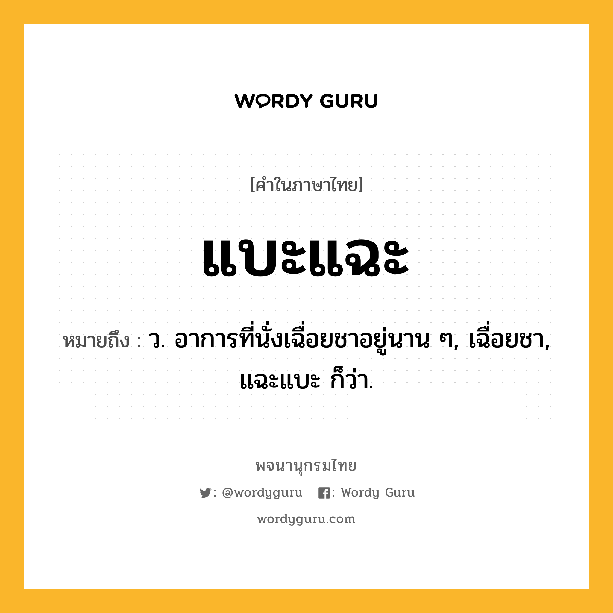 แบะแฉะ หมายถึงอะไร?, คำในภาษาไทย แบะแฉะ หมายถึง ว. อาการที่นั่งเฉื่อยชาอยู่นาน ๆ, เฉื่อยชา, แฉะแบะ ก็ว่า.