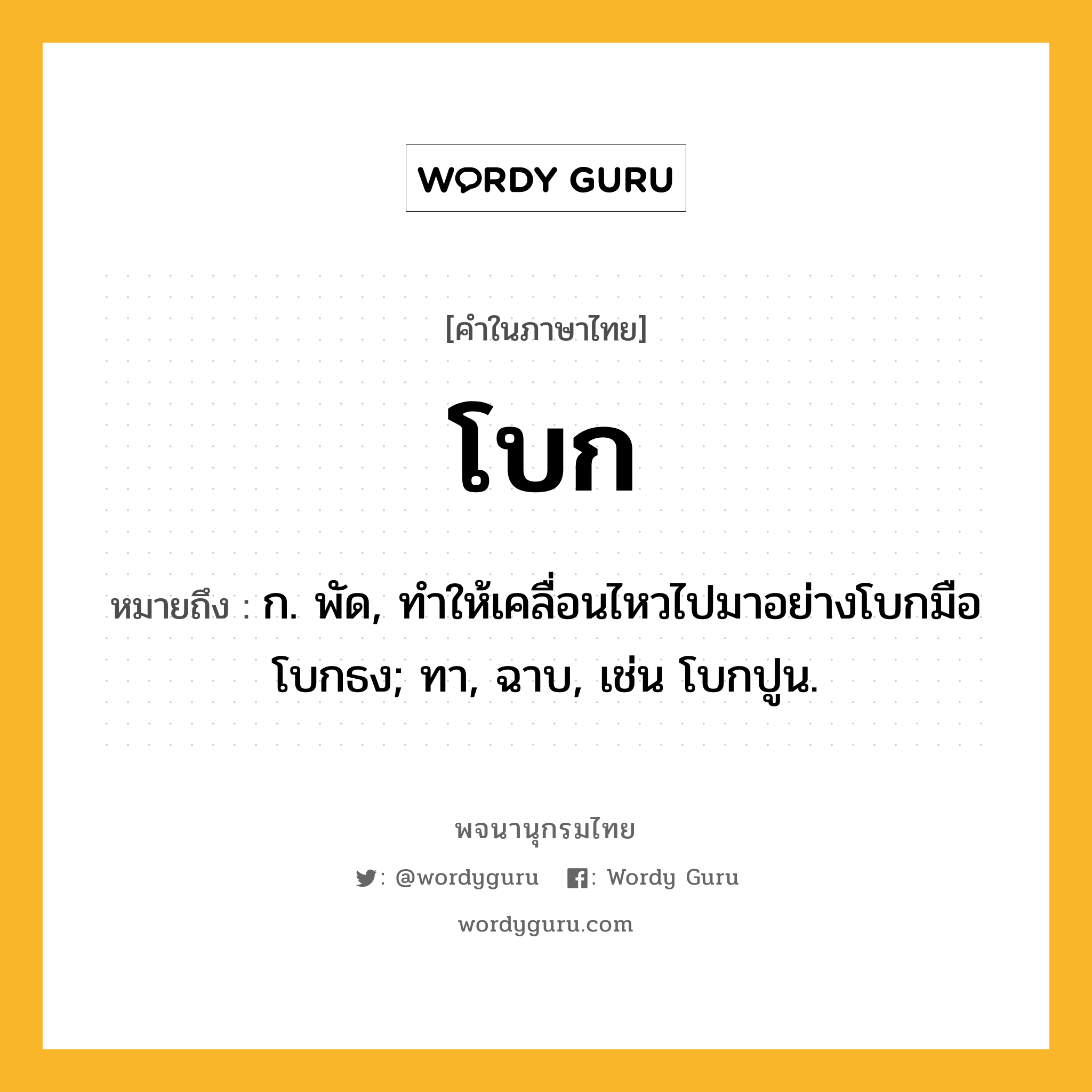 โบก ความหมาย หมายถึงอะไร?, คำในภาษาไทย โบก หมายถึง ก. พัด, ทําให้เคลื่อนไหวไปมาอย่างโบกมือโบกธง; ทา, ฉาบ, เช่น โบกปูน.