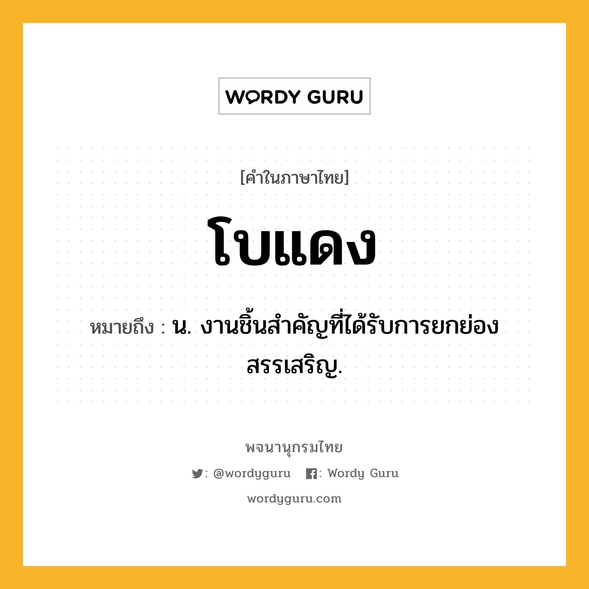 โบแดง หมายถึงอะไร?, คำในภาษาไทย โบแดง หมายถึง น. งานชิ้นสําคัญที่ได้รับการยกย่องสรรเสริญ.