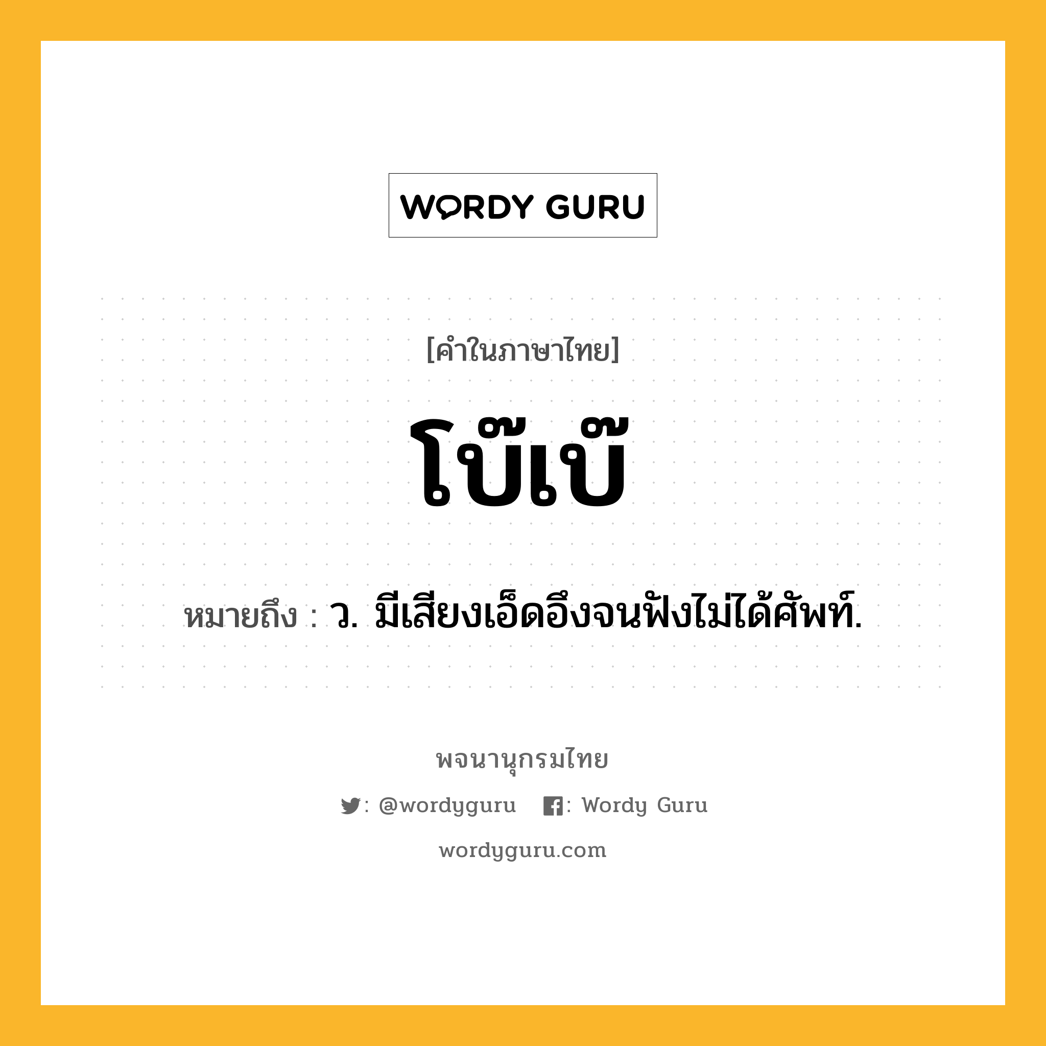 โบ๊เบ๊ ความหมาย หมายถึงอะไร?, คำในภาษาไทย โบ๊เบ๊ หมายถึง ว. มีเสียงเอ็ดอึงจนฟังไม่ได้ศัพท์.