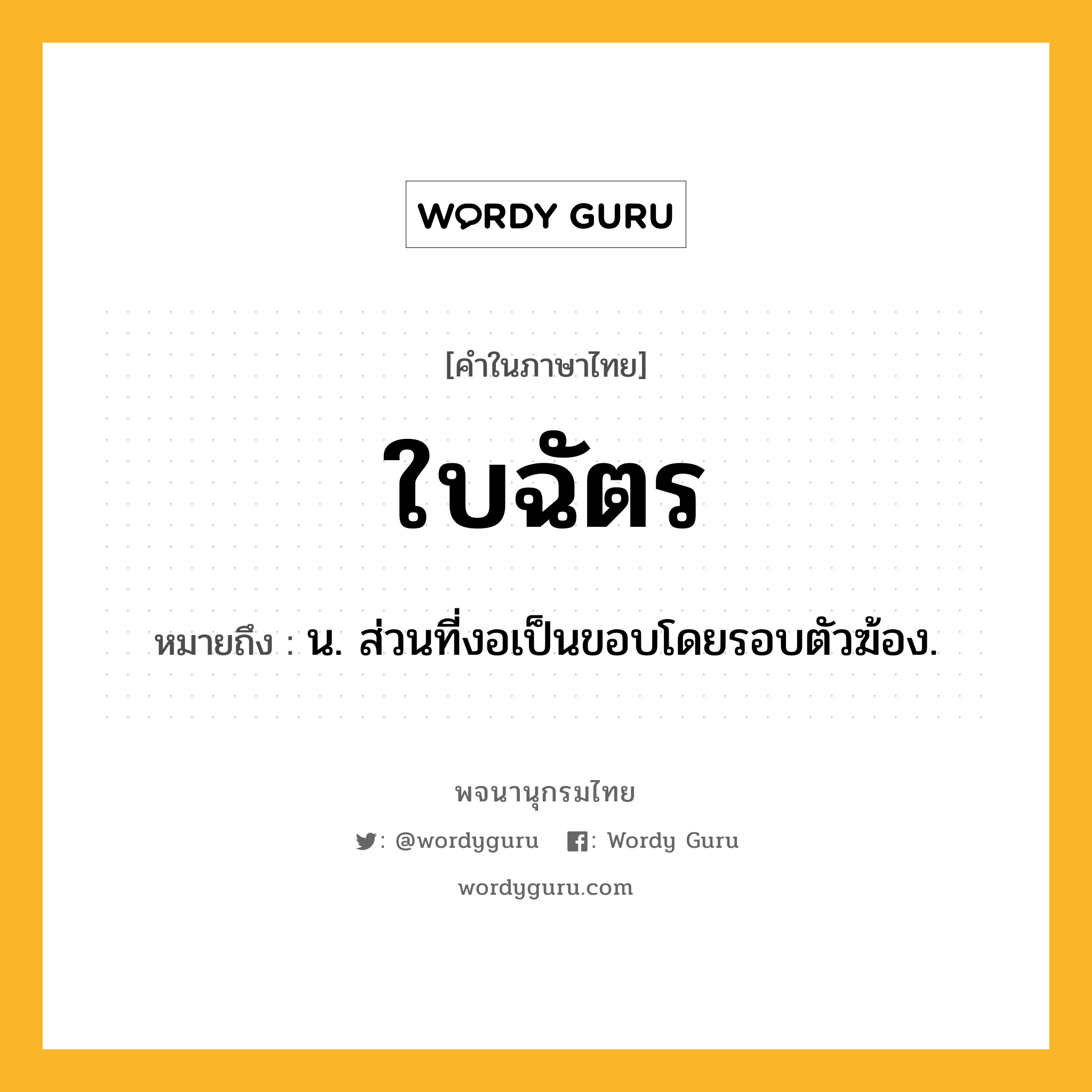 ใบฉัตร ความหมาย หมายถึงอะไร?, คำในภาษาไทย ใบฉัตร หมายถึง น. ส่วนที่งอเป็นขอบโดยรอบตัวฆ้อง.