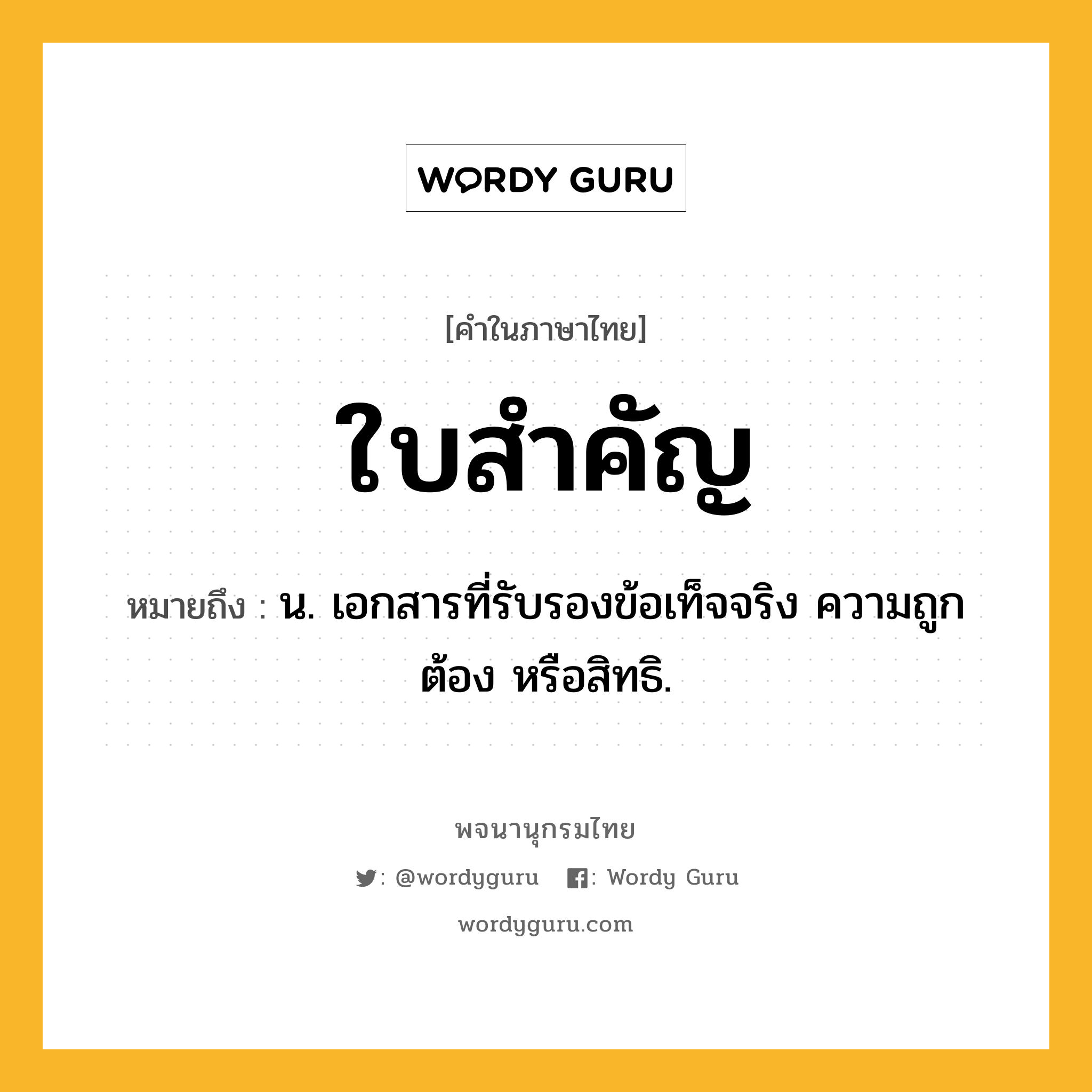 ใบสำคัญ หมายถึงอะไร?, คำในภาษาไทย ใบสำคัญ หมายถึง น. เอกสารที่รับรองข้อเท็จจริง ความถูกต้อง หรือสิทธิ.