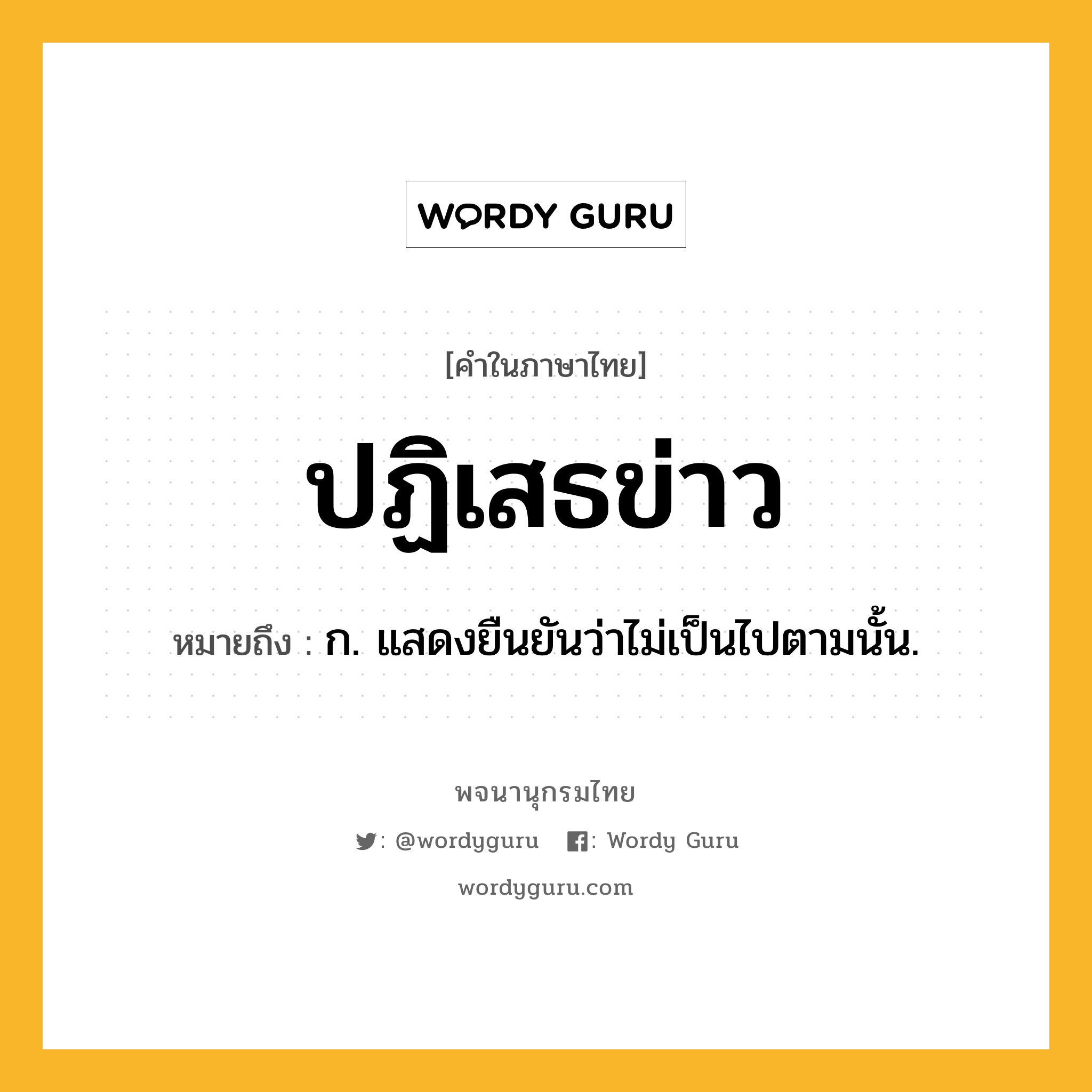 ปฏิเสธข่าว หมายถึงอะไร?, คำในภาษาไทย ปฏิเสธข่าว หมายถึง ก. แสดงยืนยันว่าไม่เป็นไปตามนั้น.