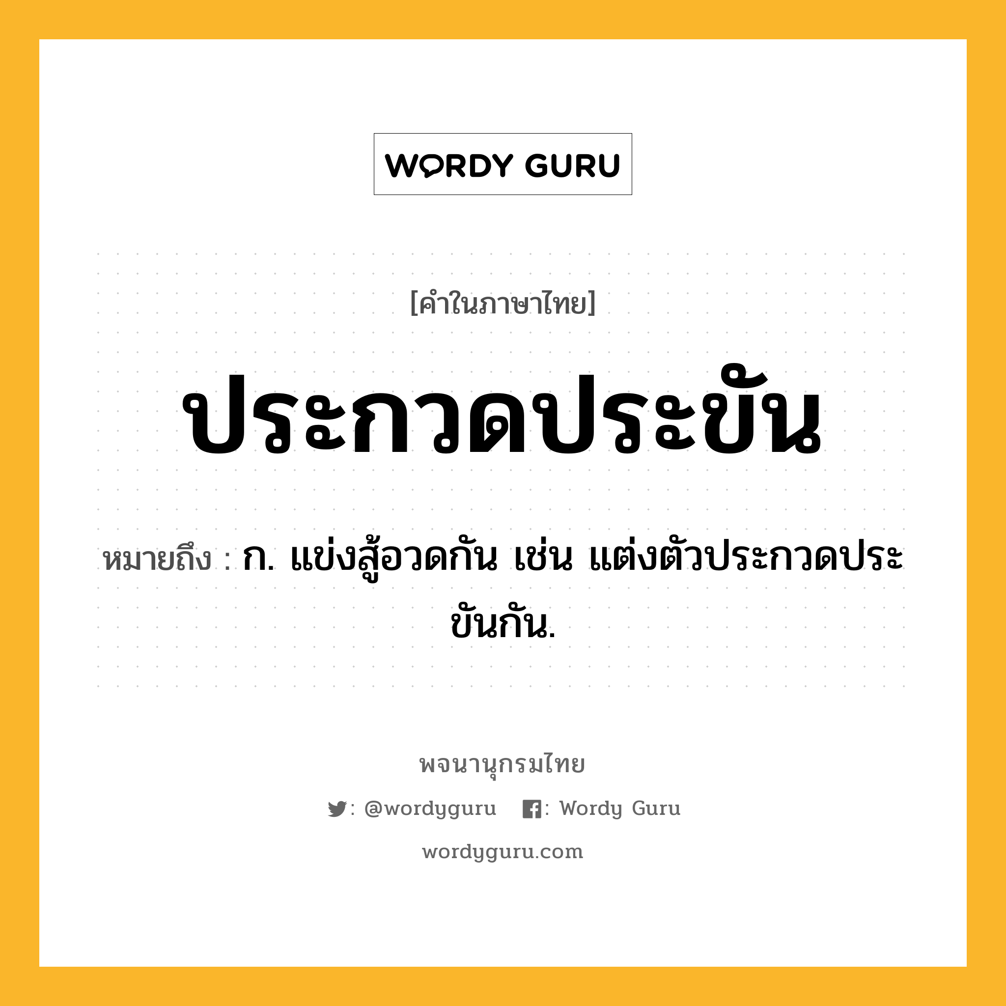 ประกวดประขัน ความหมาย หมายถึงอะไร?, คำในภาษาไทย ประกวดประขัน หมายถึง ก. แข่งสู้อวดกัน เช่น แต่งตัวประกวดประขันกัน.