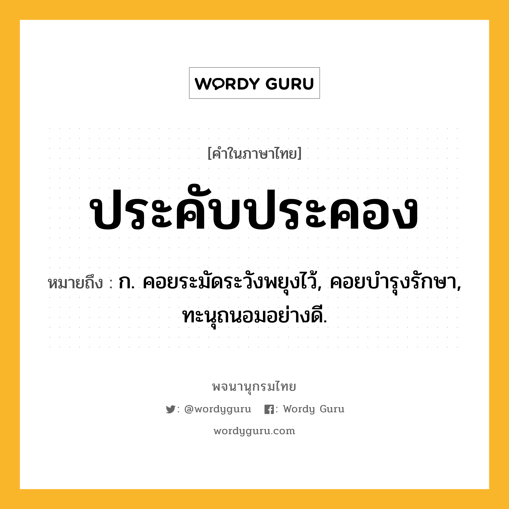 ประคับประคอง ความหมาย หมายถึงอะไร?, คำในภาษาไทย ประคับประคอง หมายถึง ก. คอยระมัดระวังพยุงไว้, คอยบํารุงรักษา, ทะนุถนอมอย่างดี.
