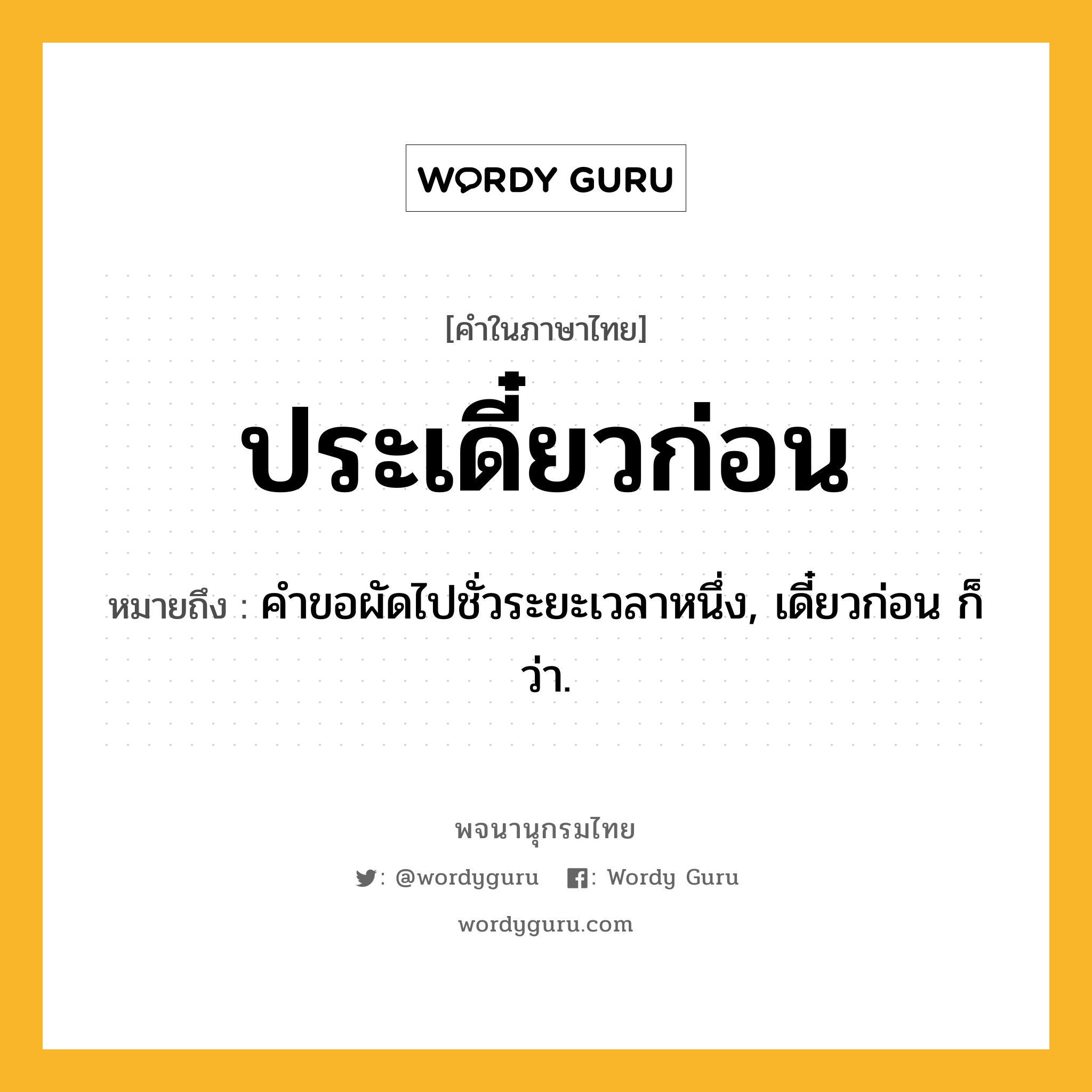 ประเดี๋ยวก่อน หมายถึงอะไร?, คำในภาษาไทย ประเดี๋ยวก่อน หมายถึง คําขอผัดไปชั่วระยะเวลาหนึ่ง, เดี๋ยวก่อน ก็ว่า.