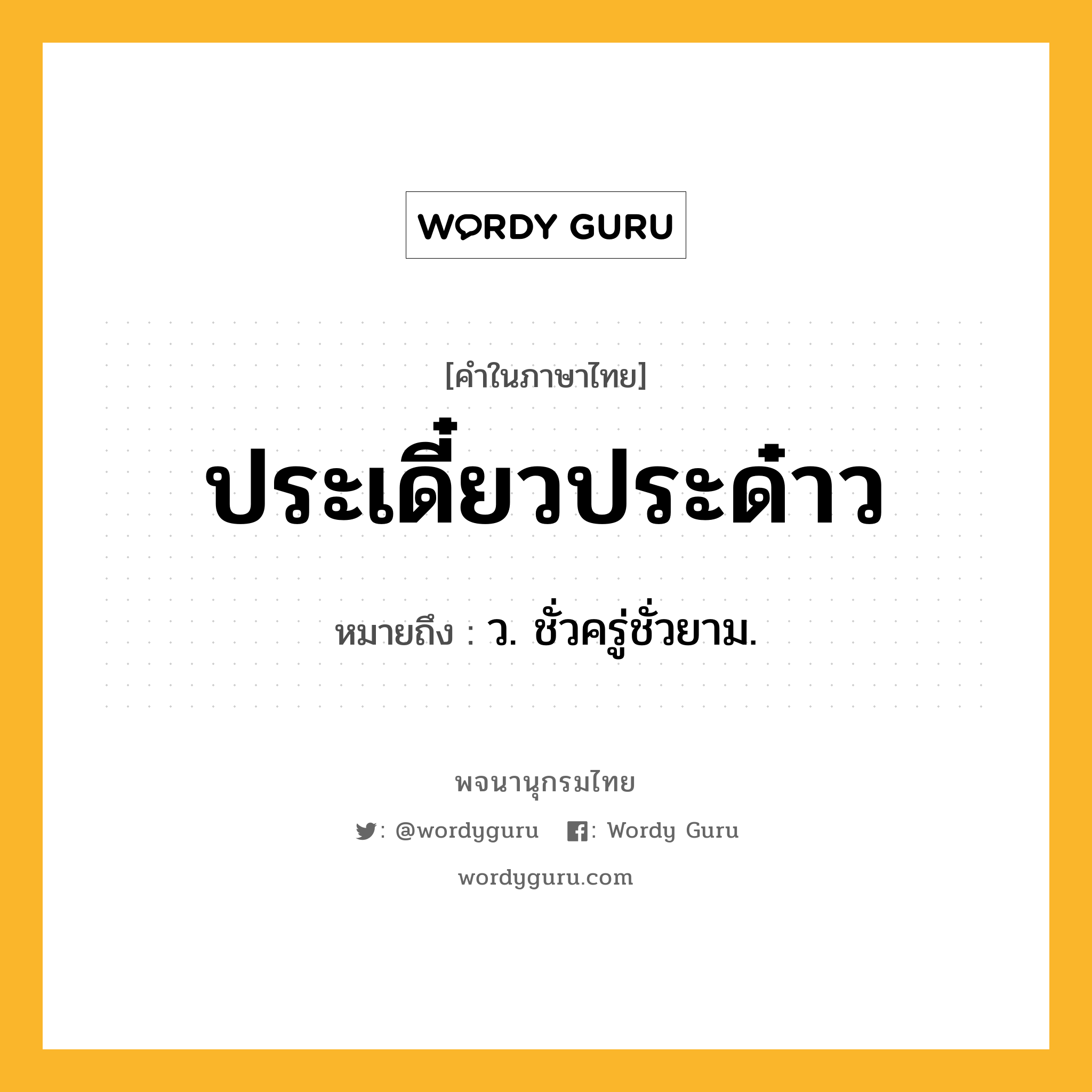 ประเดี๋ยวประด๋าว ความหมาย หมายถึงอะไร?, คำในภาษาไทย ประเดี๋ยวประด๋าว หมายถึง ว. ชั่วครู่ชั่วยาม.