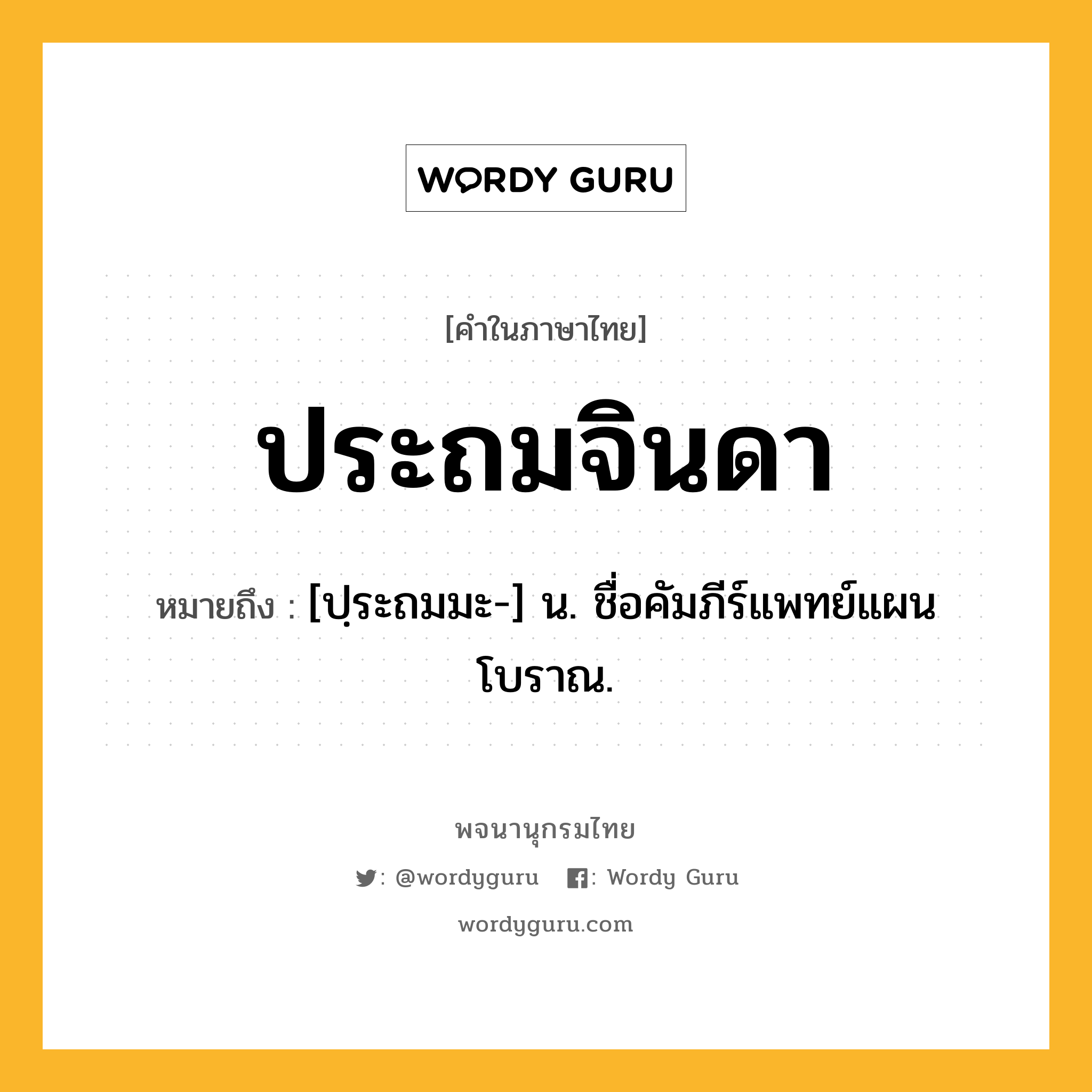 ประถมจินดา ความหมาย หมายถึงอะไร?, คำในภาษาไทย ประถมจินดา หมายถึง [ปฺระถมมะ-] น. ชื่อคัมภีร์แพทย์แผนโบราณ.