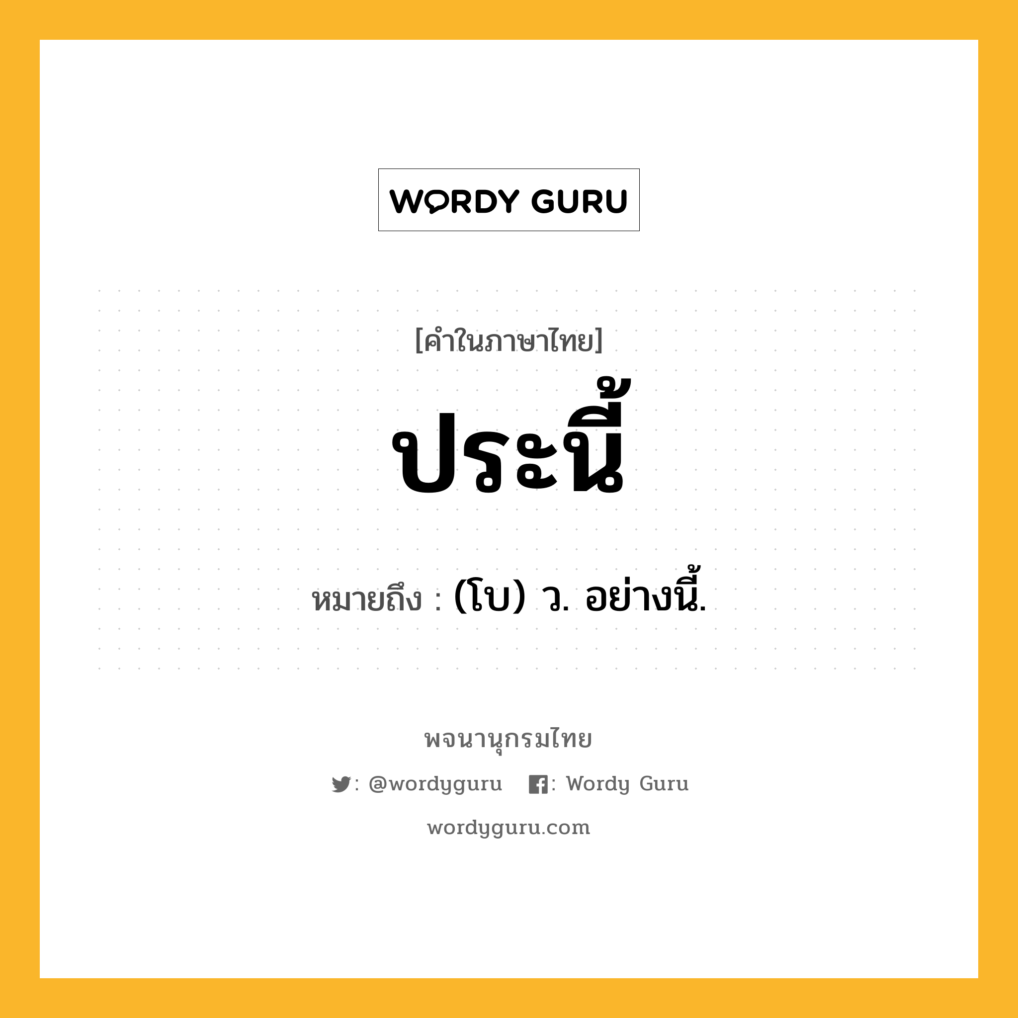 ประนี้ หมายถึงอะไร?, คำในภาษาไทย ประนี้ หมายถึง (โบ) ว. อย่างนี้.