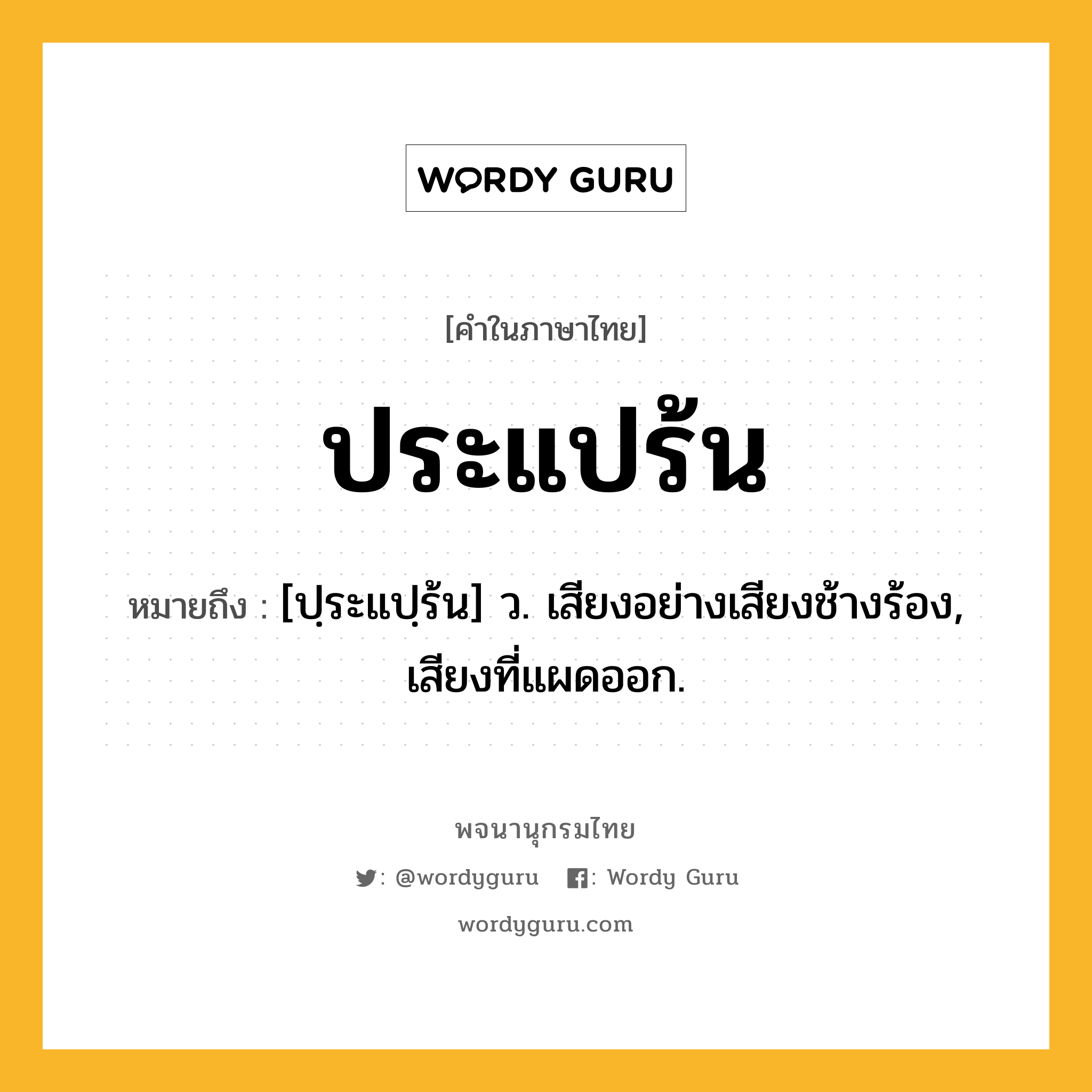 ประแปร้น ความหมาย หมายถึงอะไร?, คำในภาษาไทย ประแปร้น หมายถึง [ปฺระแปฺร้น] ว. เสียงอย่างเสียงช้างร้อง, เสียงที่แผดออก.
