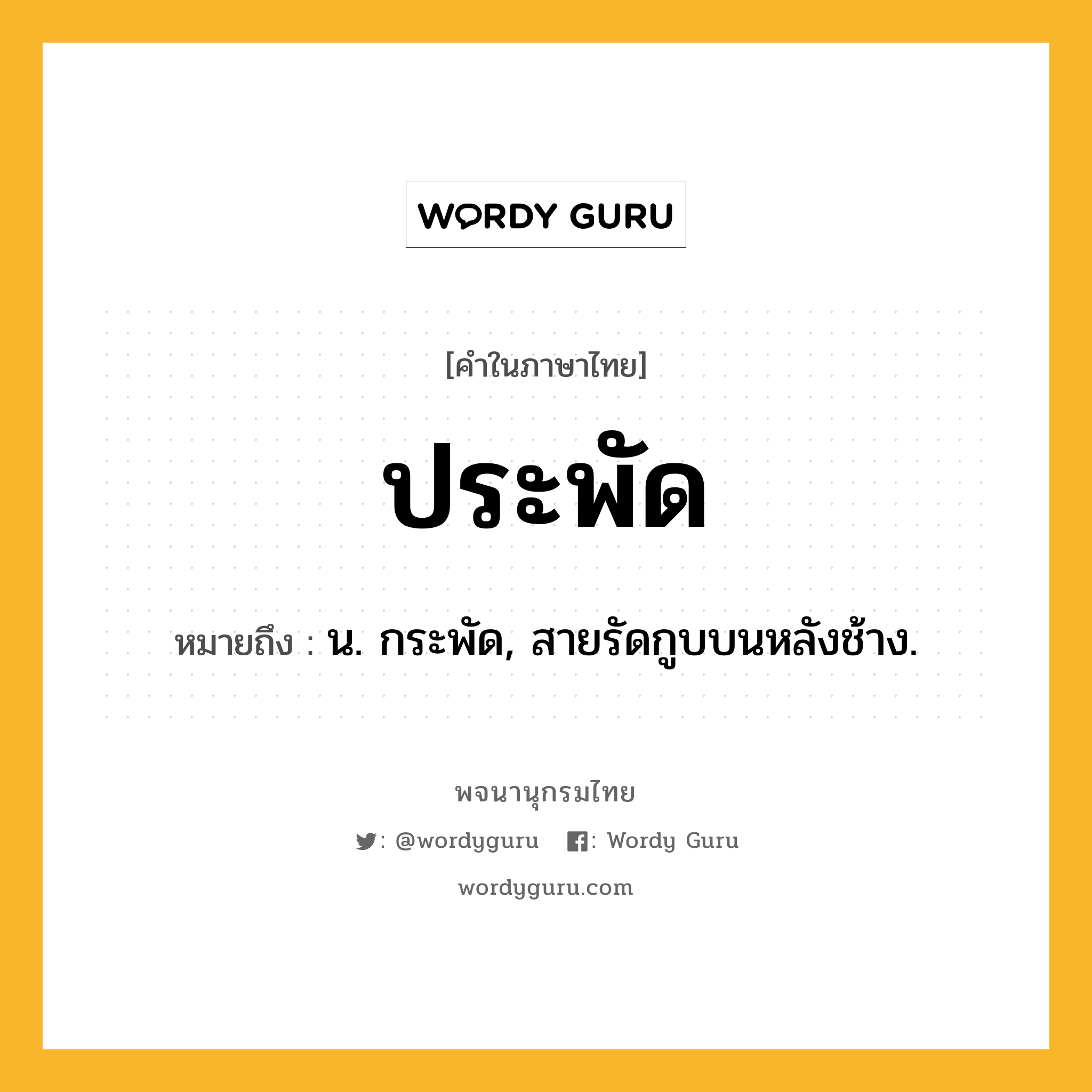 ประพัด ความหมาย หมายถึงอะไร?, คำในภาษาไทย ประพัด หมายถึง น. กระพัด, สายรัดกูบบนหลังช้าง.