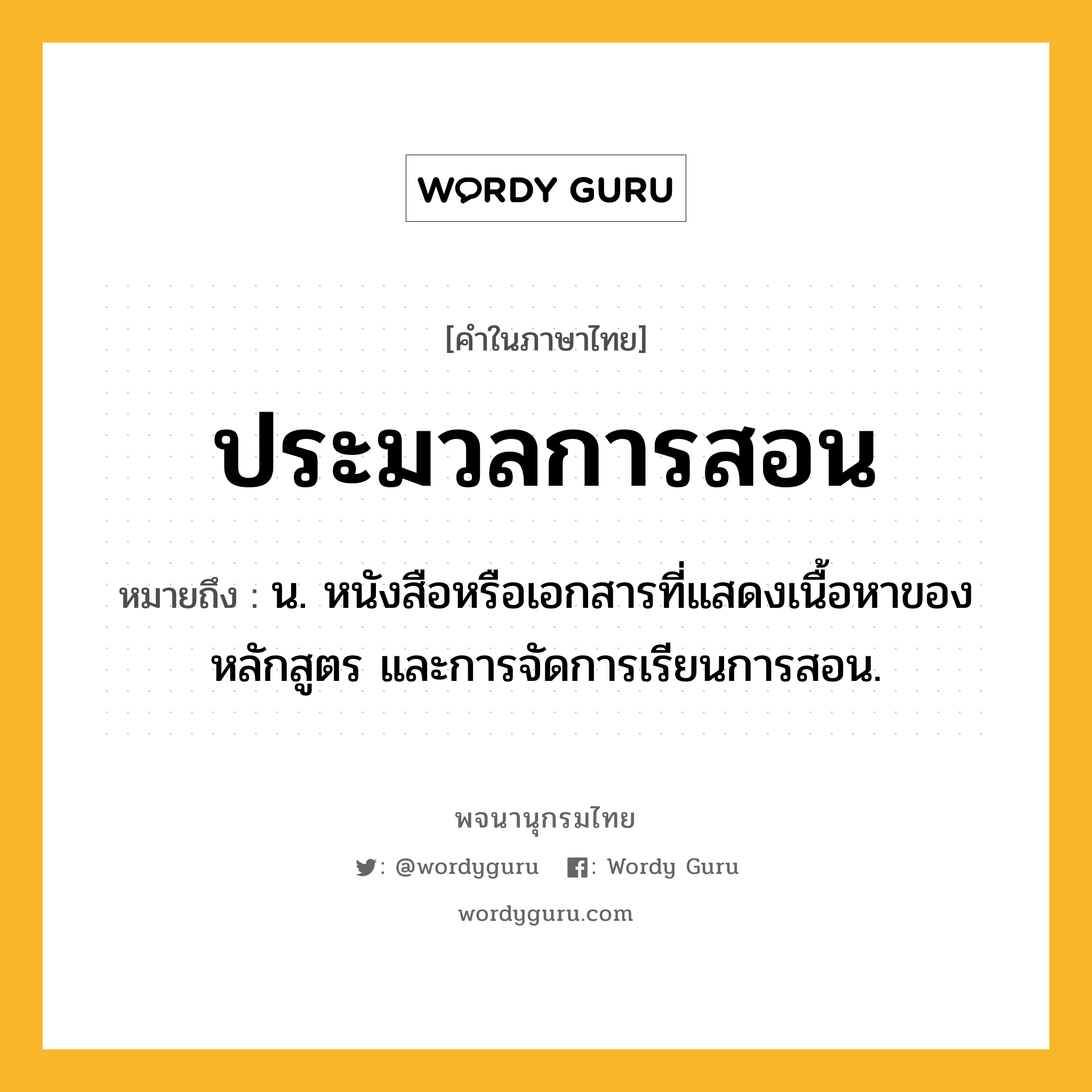ประมวลการสอน ความหมาย หมายถึงอะไร?, คำในภาษาไทย ประมวลการสอน หมายถึง น. หนังสือหรือเอกสารที่แสดงเนื้อหาของหลักสูตร และการจัดการเรียนการสอน.
