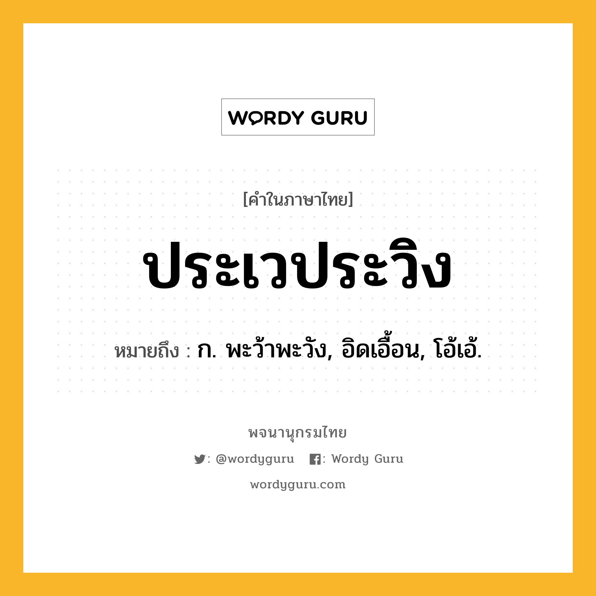 ประเวประวิง ความหมาย หมายถึงอะไร?, คำในภาษาไทย ประเวประวิง หมายถึง ก. พะว้าพะวัง, อิดเอื้อน, โอ้เอ้.