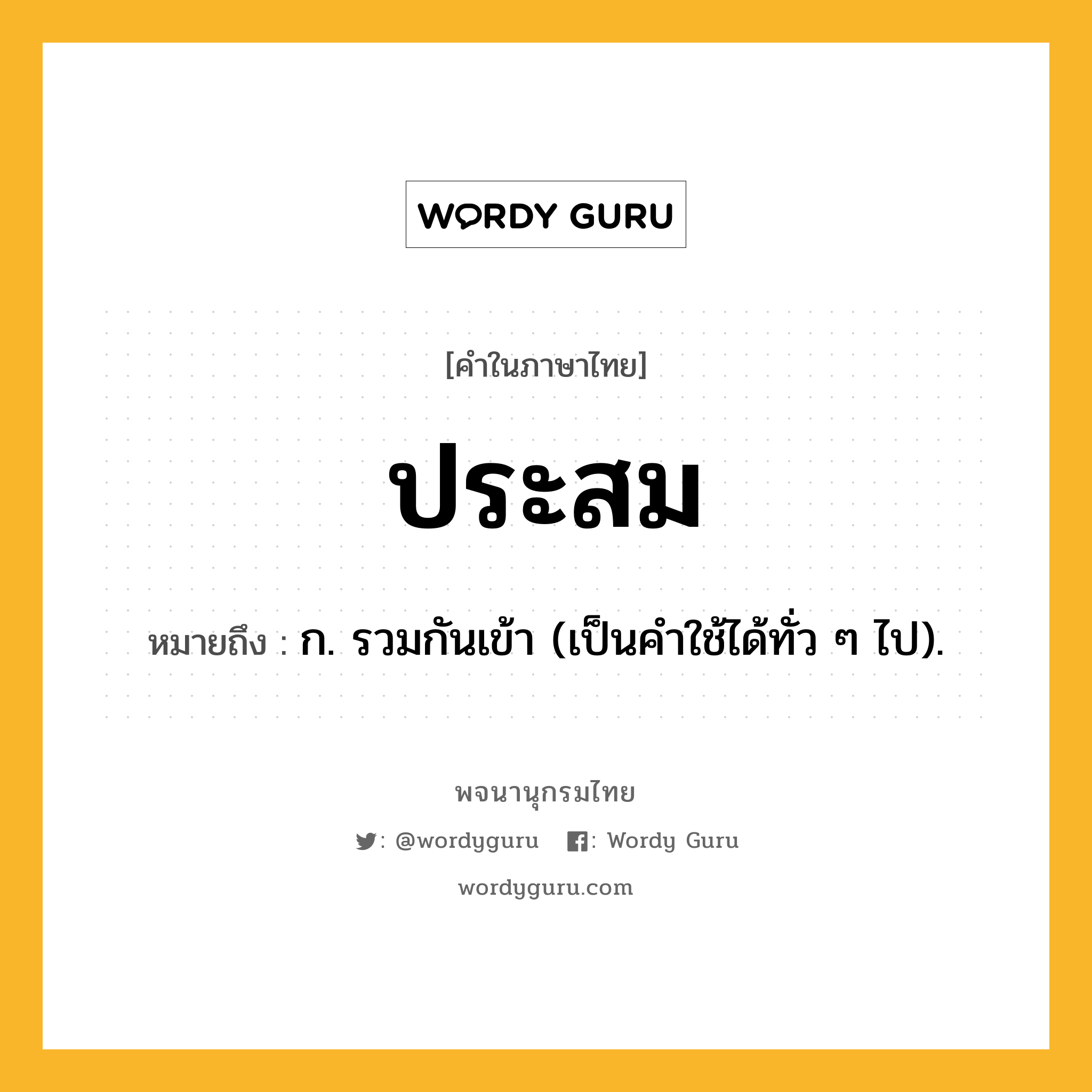 ประสม หมายถึงอะไร?, คำในภาษาไทย ประสม หมายถึง ก. รวมกันเข้า (เป็นคําใช้ได้ทั่ว ๆ ไป).