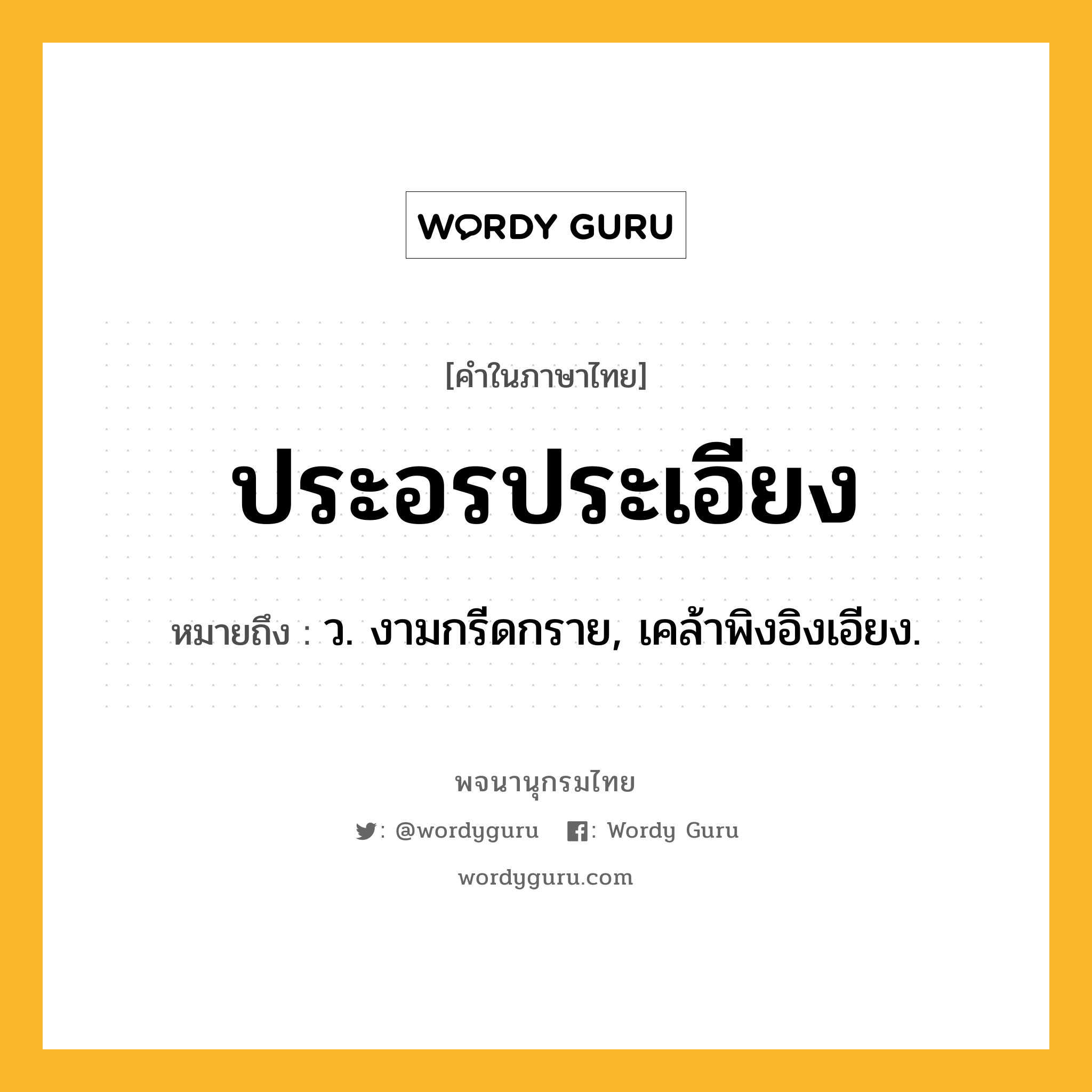 ประอรประเอียง ความหมาย หมายถึงอะไร?, คำในภาษาไทย ประอรประเอียง หมายถึง ว. งามกรีดกราย, เคล้าพิงอิงเอียง.