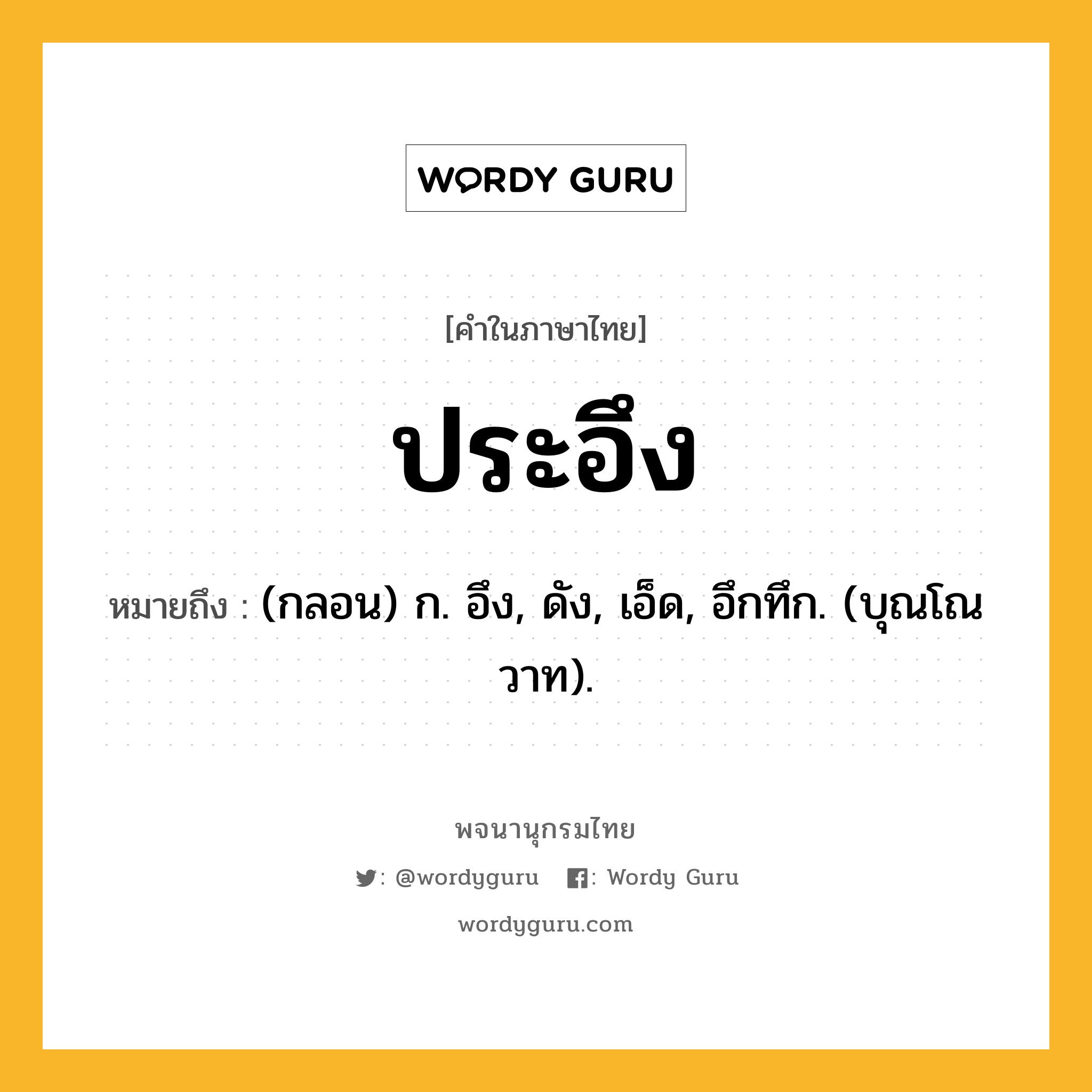 ประอึง หมายถึงอะไร?, คำในภาษาไทย ประอึง หมายถึง (กลอน) ก. อึง, ดัง, เอ็ด, อึกทึก. (บุณโณวาท).