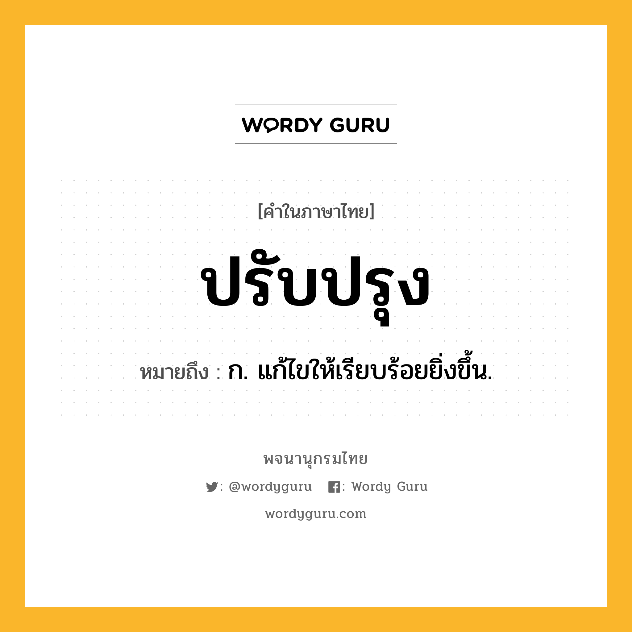 ปรับปรุง ความหมาย หมายถึงอะไร?, คำในภาษาไทย ปรับปรุง หมายถึง ก. แก้ไขให้เรียบร้อยยิ่งขึ้น.