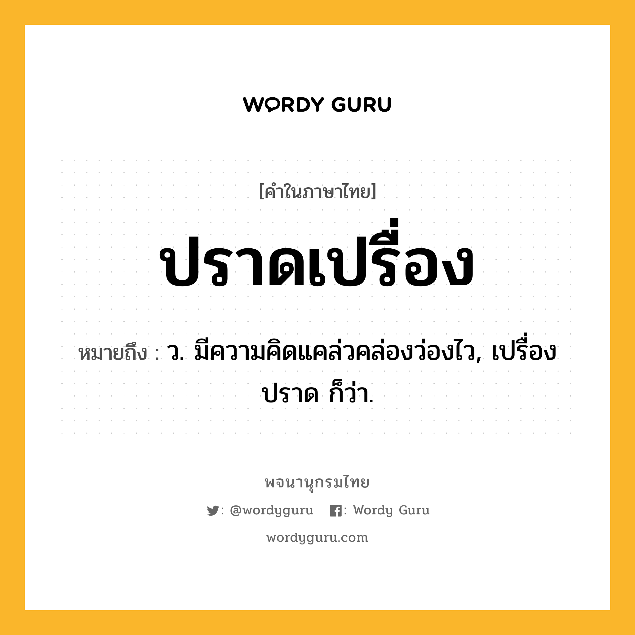 ปราดเปรื่อง หมายถึงอะไร?, คำในภาษาไทย ปราดเปรื่อง หมายถึง ว. มีความคิดแคล่วคล่องว่องไว, เปรื่องปราด ก็ว่า.