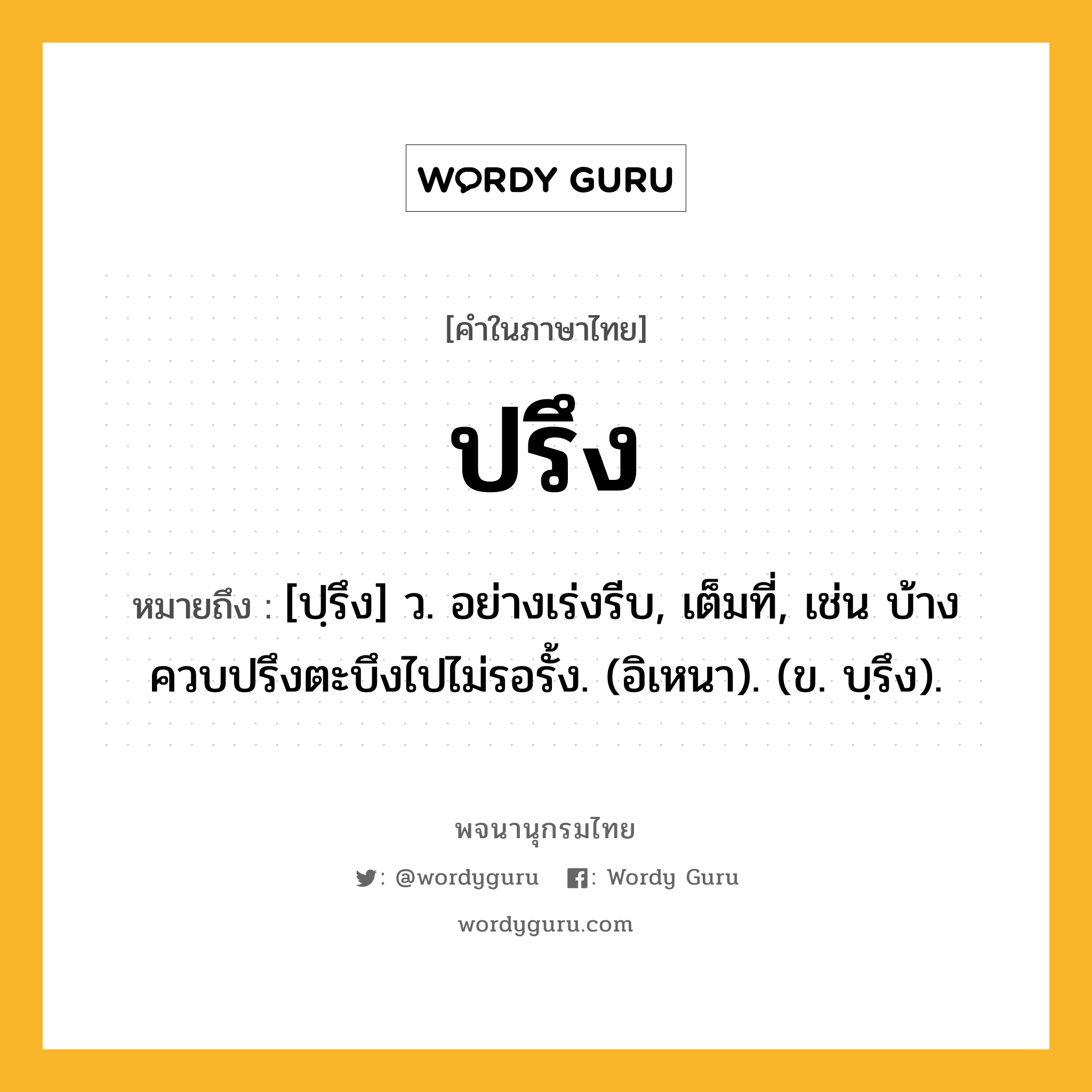 ปรึง ความหมาย หมายถึงอะไร?, คำในภาษาไทย ปรึง หมายถึง [ปฺรึง] ว. อย่างเร่งรีบ, เต็มที่, เช่น บ้างควบปรึงตะบึงไปไม่รอรั้ง. (อิเหนา). (ข. บฺรึง).