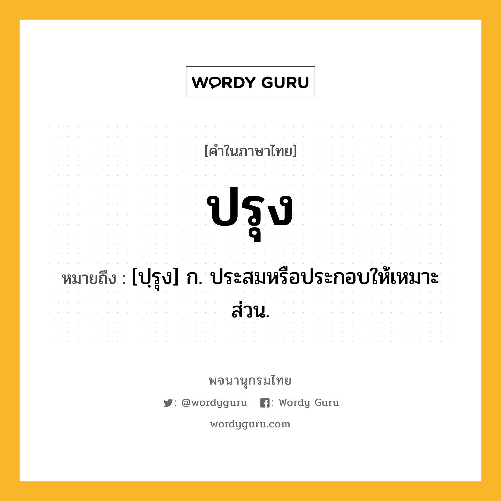 ปรุง หมายถึงอะไร?, คำในภาษาไทย ปรุง หมายถึง [ปฺรุง] ก. ประสมหรือประกอบให้เหมาะส่วน.