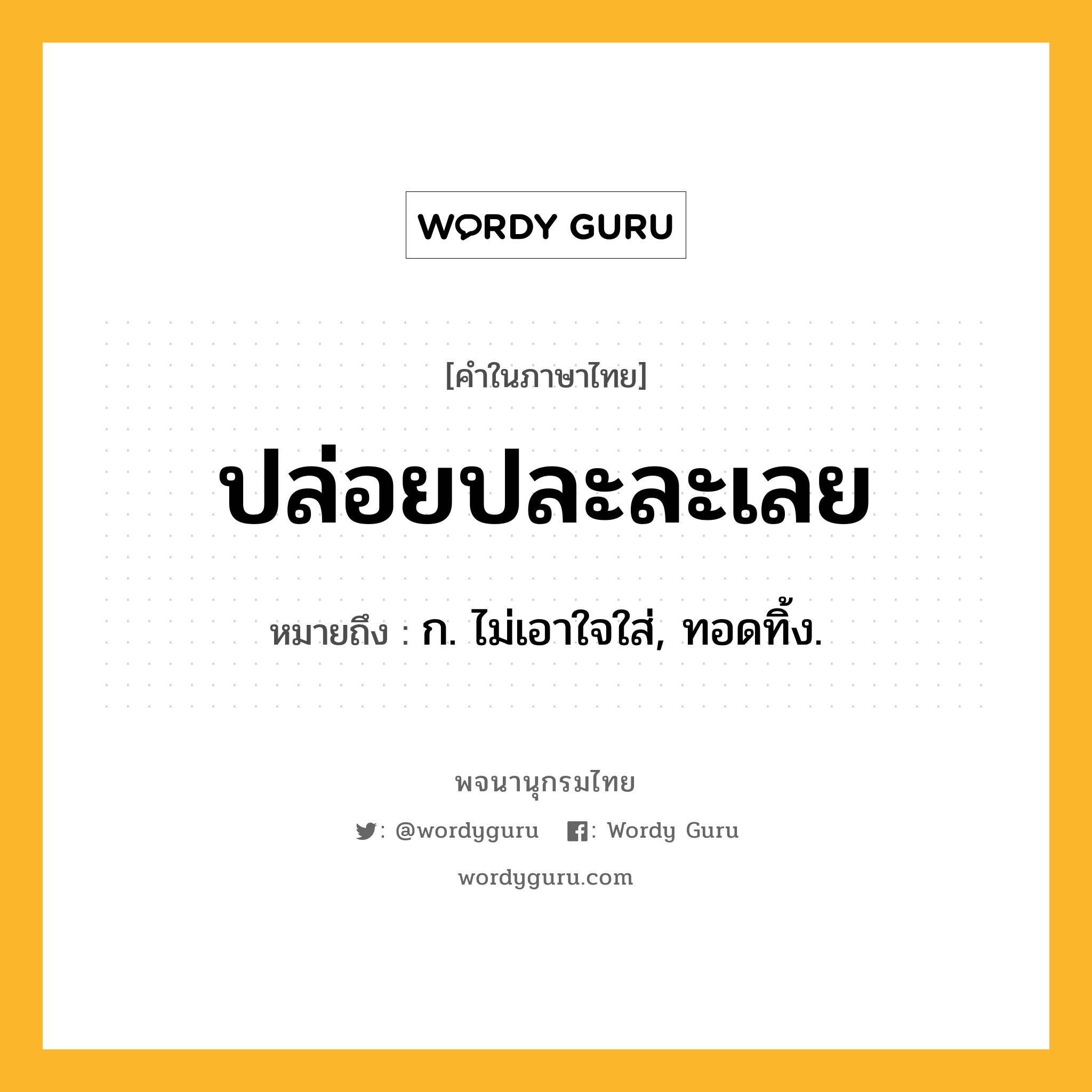 ปล่อยปละละเลย ความหมาย หมายถึงอะไร?, คำในภาษาไทย ปล่อยปละละเลย หมายถึง ก. ไม่เอาใจใส่, ทอดทิ้ง.