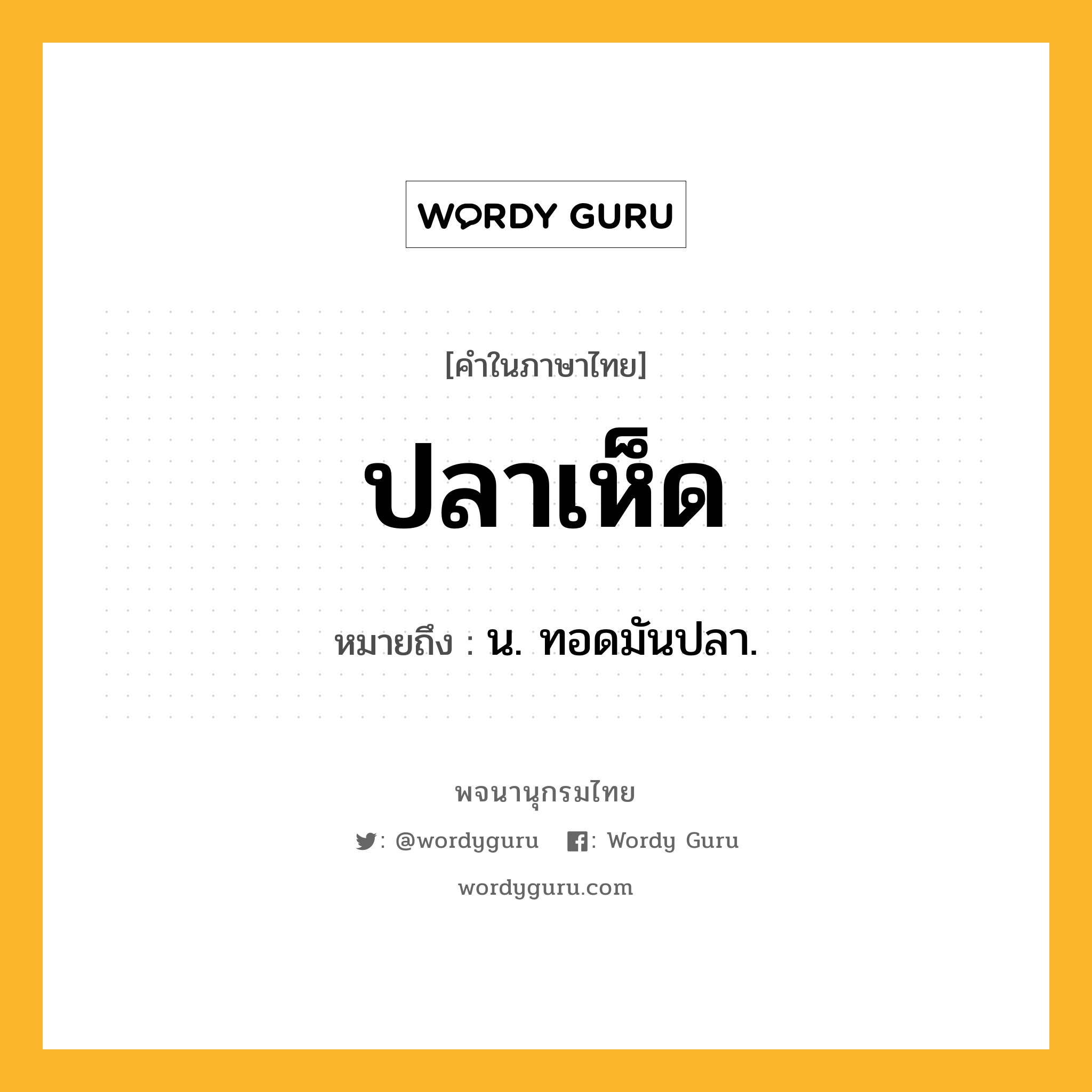 ปลาเห็ด ความหมาย หมายถึงอะไร?, คำในภาษาไทย ปลาเห็ด หมายถึง น. ทอดมันปลา.