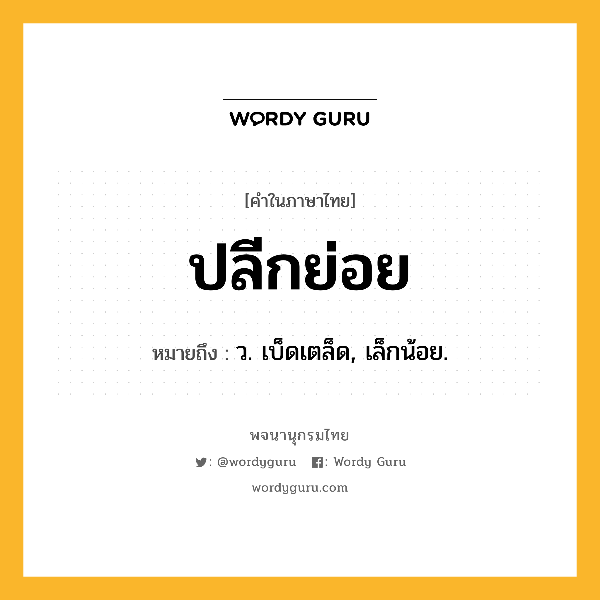 ปลีกย่อย ความหมาย หมายถึงอะไร?, คำในภาษาไทย ปลีกย่อย หมายถึง ว. เบ็ดเตล็ด, เล็กน้อย.