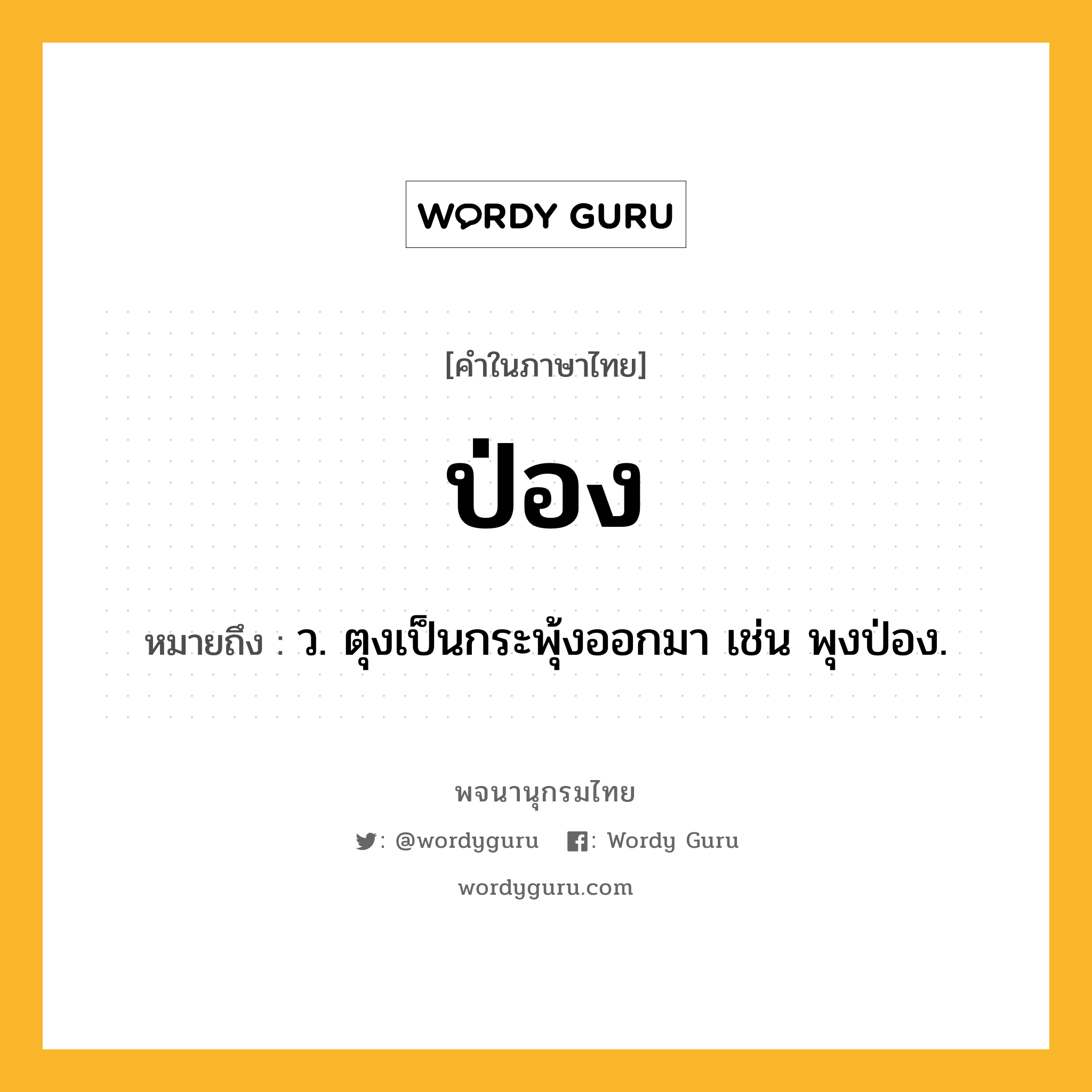 ป่อง ความหมาย หมายถึงอะไร?, คำในภาษาไทย ป่อง หมายถึง ว. ตุงเป็นกระพุ้งออกมา เช่น พุงป่อง.