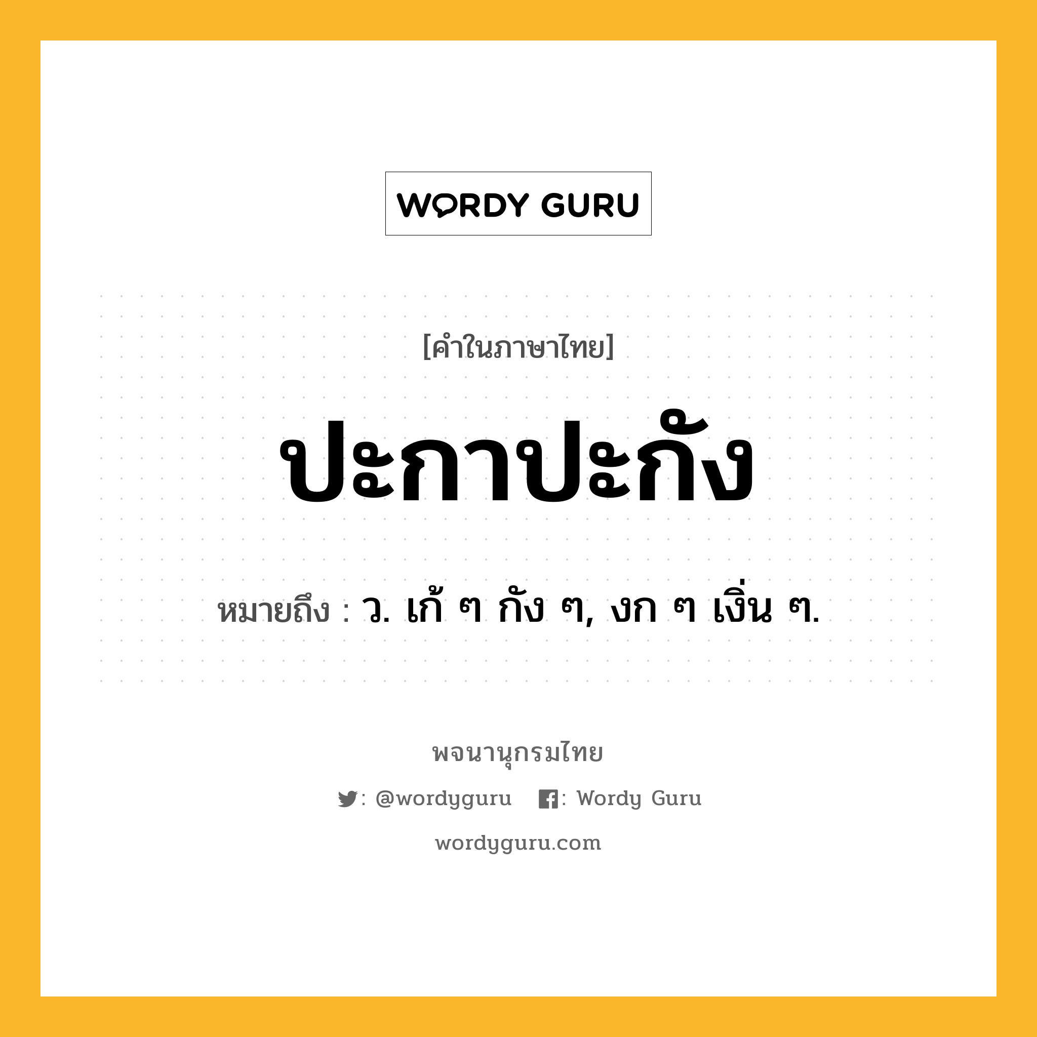 ปะกาปะกัง ความหมาย หมายถึงอะไร?, คำในภาษาไทย ปะกาปะกัง หมายถึง ว. เก้ ๆ กัง ๆ, งก ๆ เงิ่น ๆ.