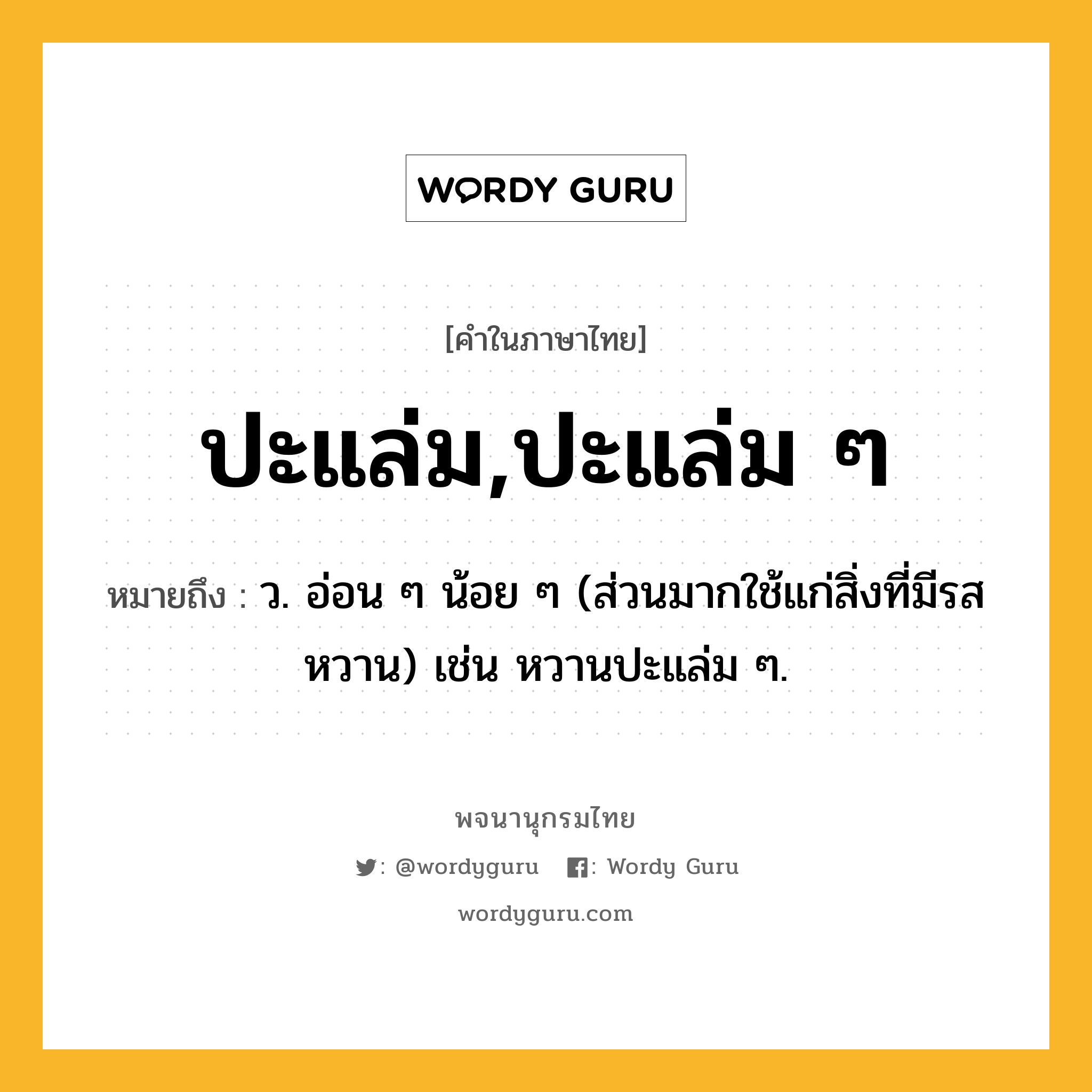 ปะแล่ม,ปะแล่ม ๆ หมายถึงอะไร?, คำในภาษาไทย ปะแล่ม,ปะแล่ม ๆ หมายถึง ว. อ่อน ๆ น้อย ๆ (ส่วนมากใช้แก่สิ่งที่มีรสหวาน) เช่น หวานปะแล่ม ๆ.