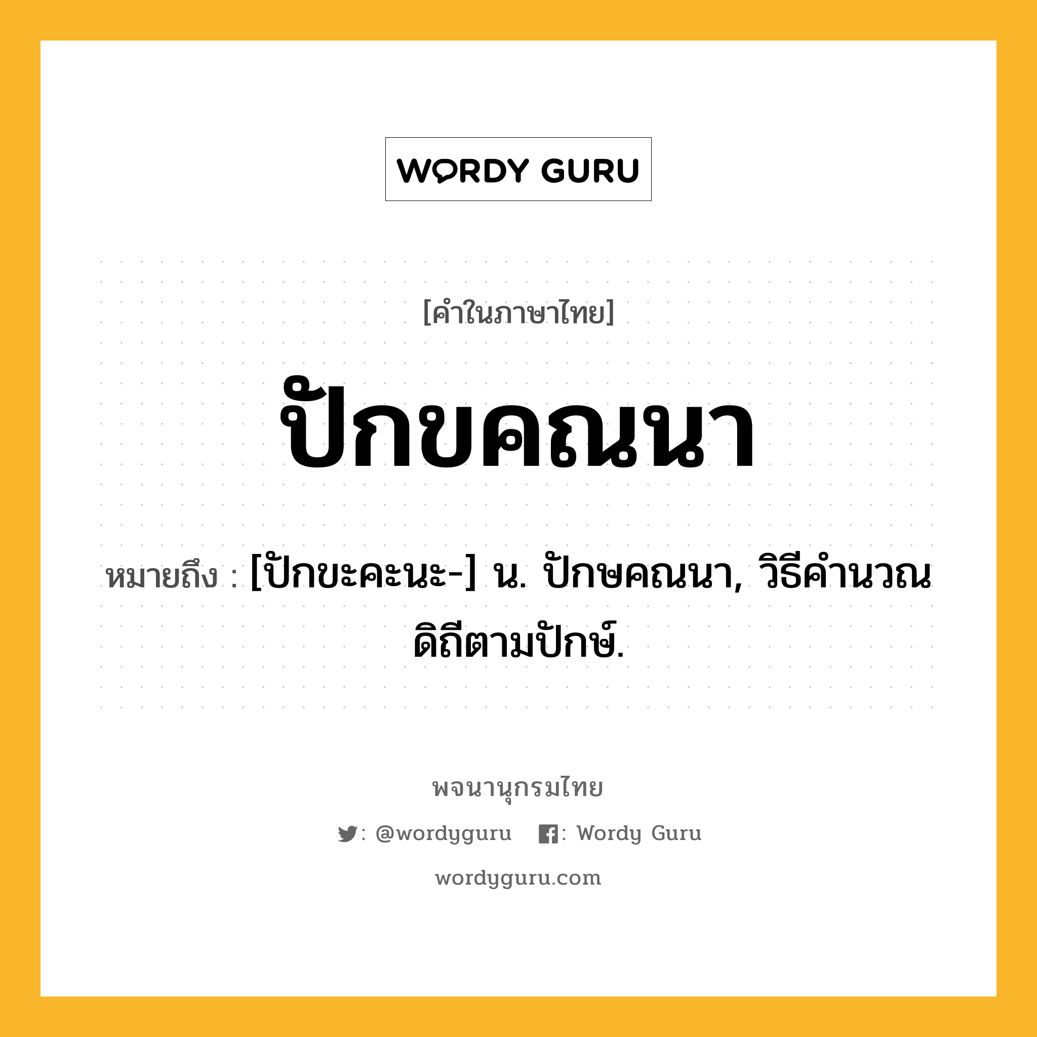 ปักขคณนา หมายถึงอะไร?, คำในภาษาไทย ปักขคณนา หมายถึง [ปักขะคะนะ-] น. ปักษคณนา, วิธีคำนวณดิถีตามปักษ์.