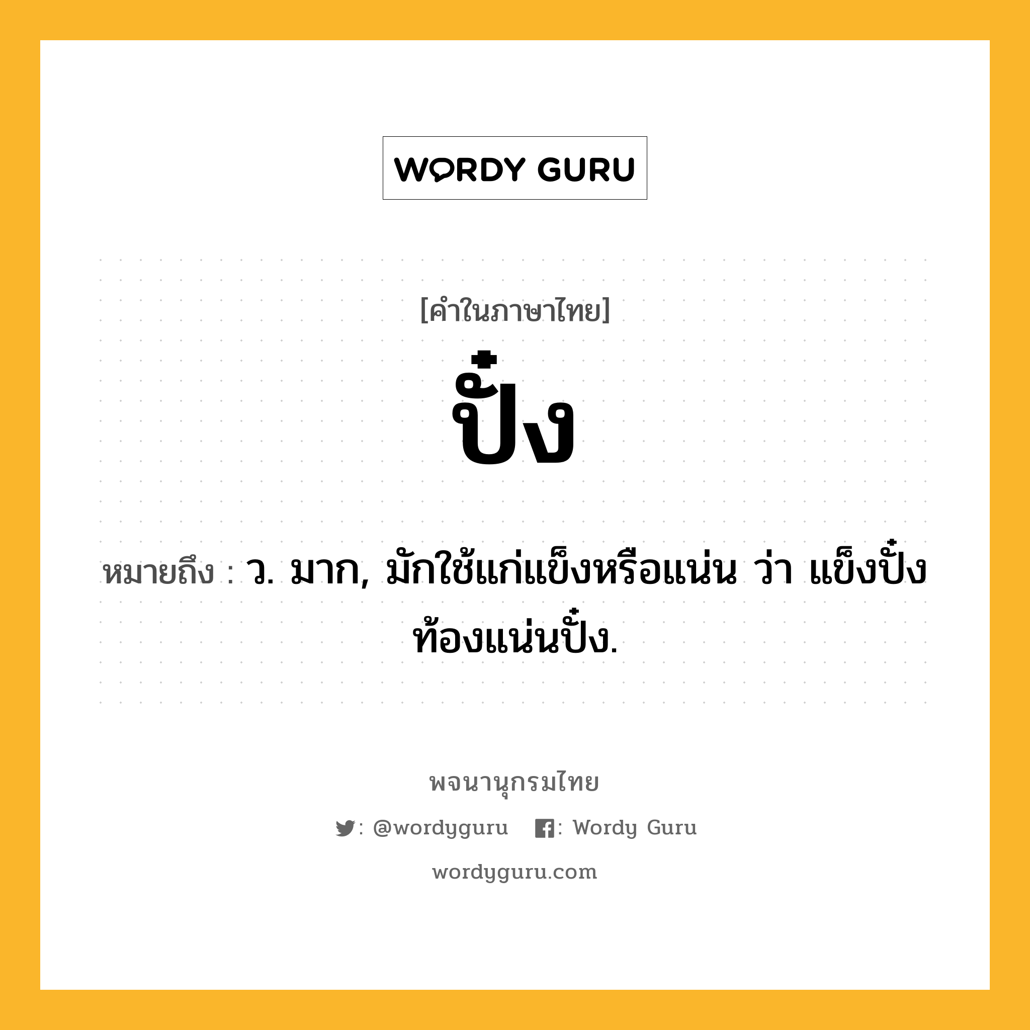 ปั๋ง หมายถึงอะไร?, คำในภาษาไทย ปั๋ง หมายถึง ว. มาก, มักใช้แก่แข็งหรือแน่น ว่า แข็งปั๋ง ท้องแน่นปั๋ง.
