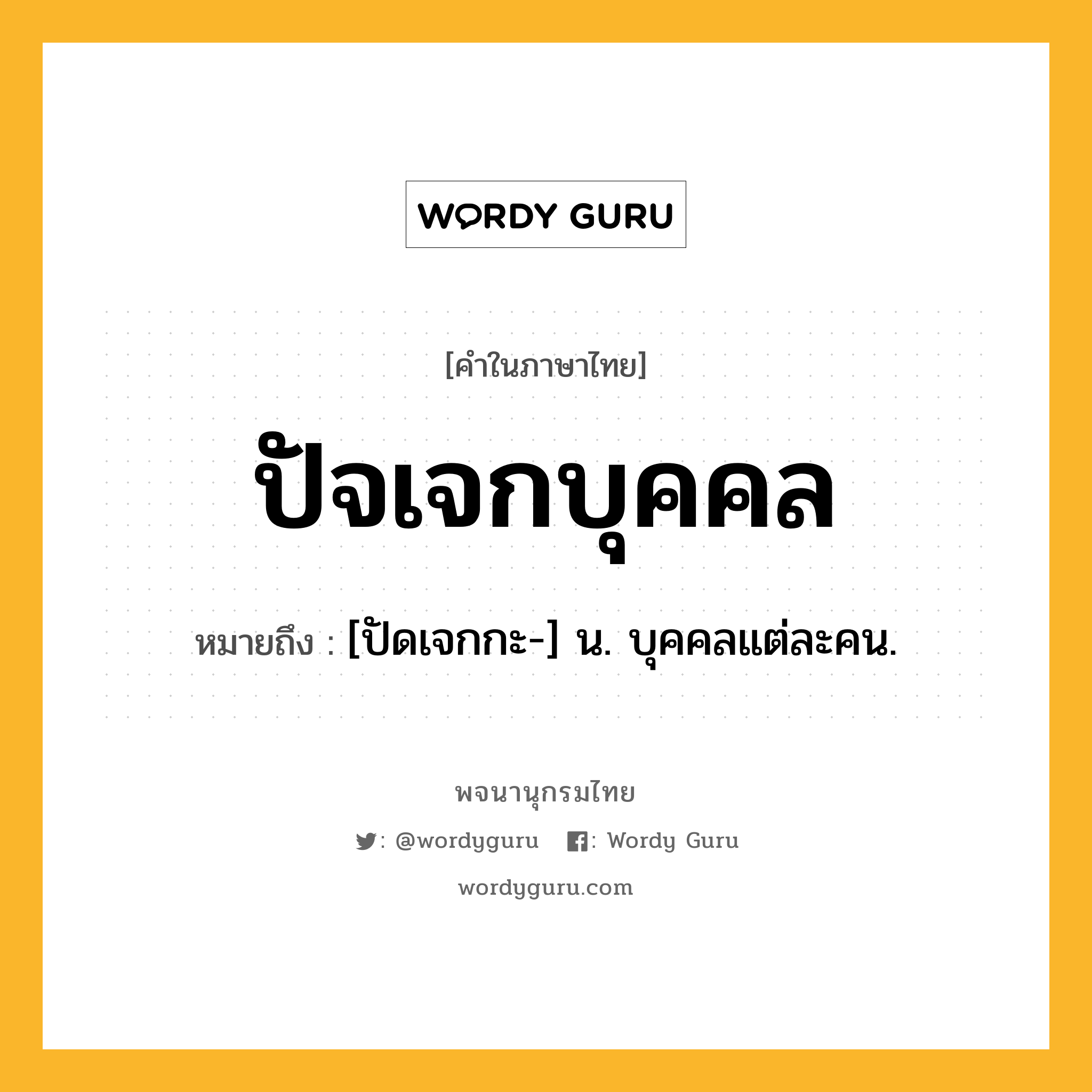 ปัจเจกบุคคล ความหมาย หมายถึงอะไร?, คำในภาษาไทย ปัจเจกบุคคล หมายถึง [ปัดเจกกะ-] น. บุคคลแต่ละคน.