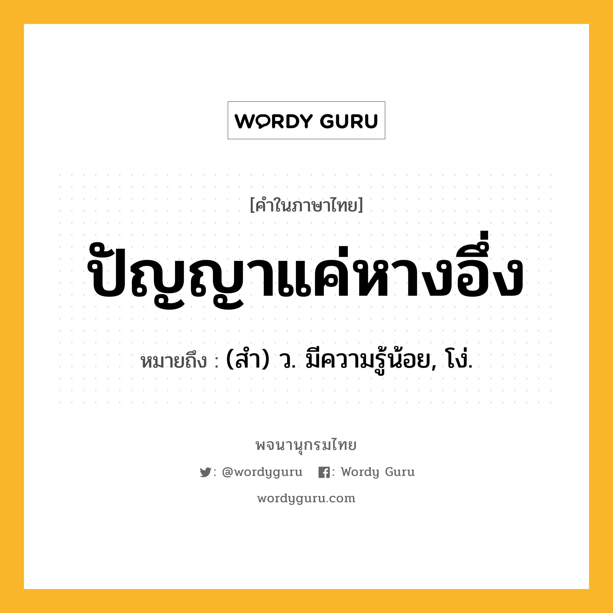 ปัญญาแค่หางอึ่ง หมายถึงอะไร?, คำในภาษาไทย ปัญญาแค่หางอึ่ง หมายถึง (สํา) ว. มีความรู้น้อย, โง่.