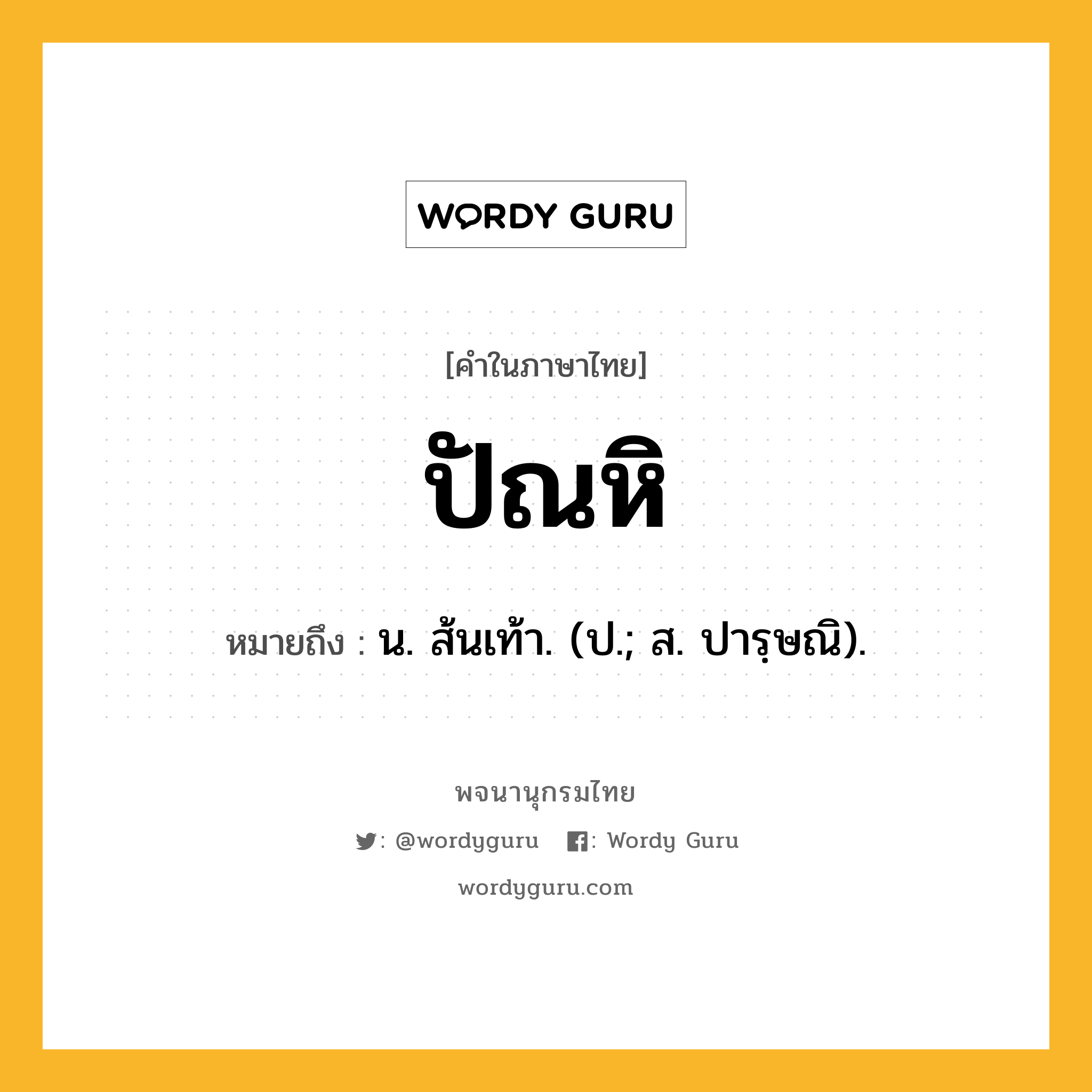 ปัณหิ หมายถึงอะไร?, คำในภาษาไทย ปัณหิ หมายถึง น. ส้นเท้า. (ป.; ส. ปารฺษณิ).