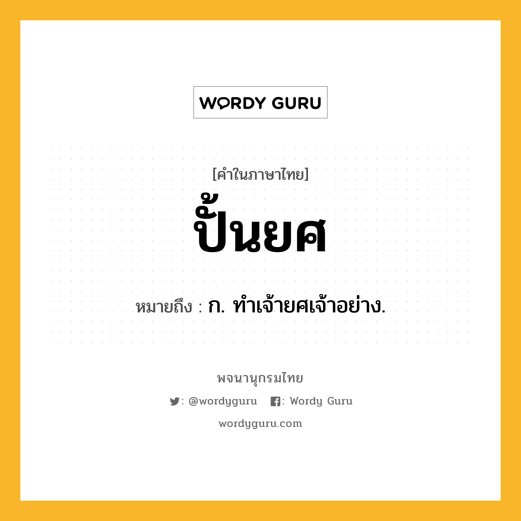 ปั้นยศ หมายถึงอะไร?, คำในภาษาไทย ปั้นยศ หมายถึง ก. ทำเจ้ายศเจ้าอย่าง.