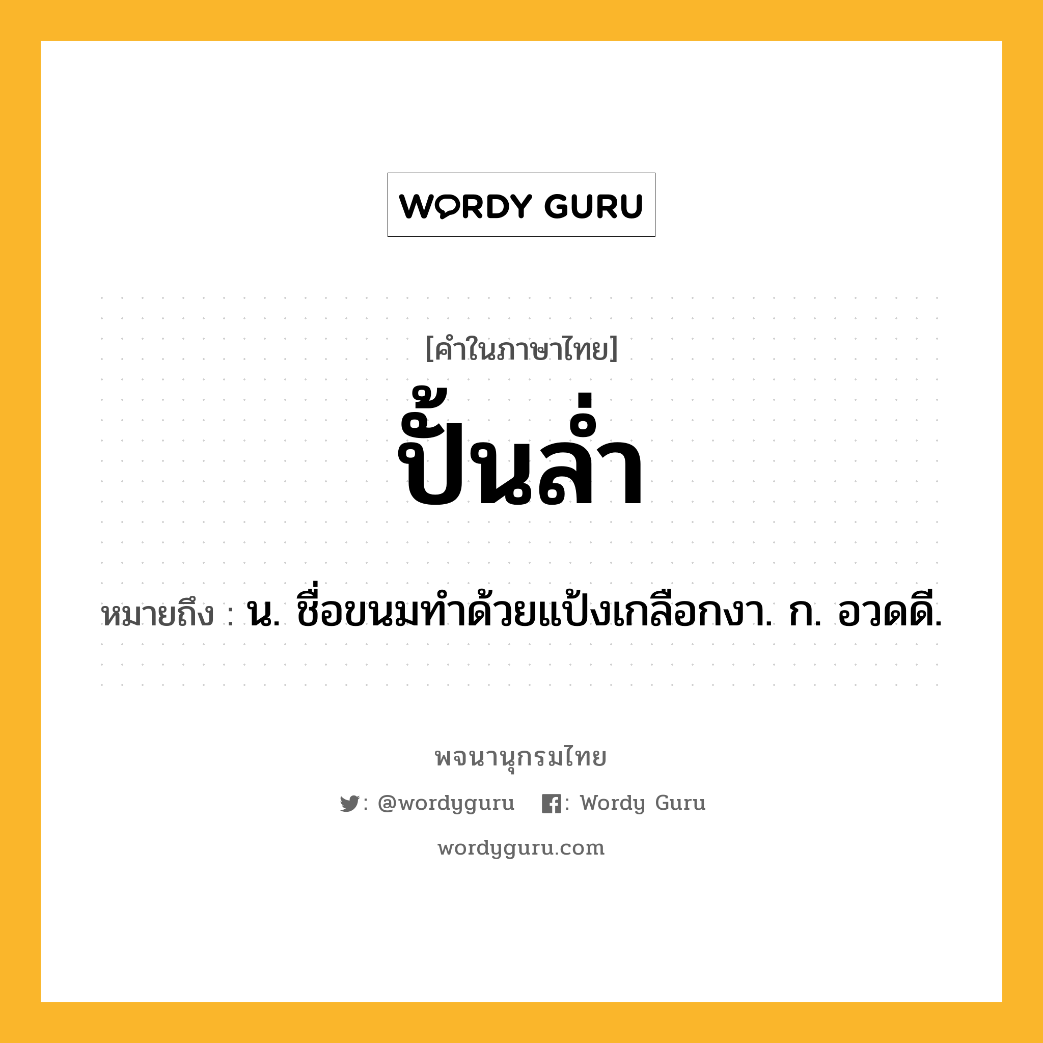 ปั้นล่ำ ความหมาย หมายถึงอะไร?, คำในภาษาไทย ปั้นล่ำ หมายถึง น. ชื่อขนมทําด้วยแป้งเกลือกงา. ก. อวดดี.