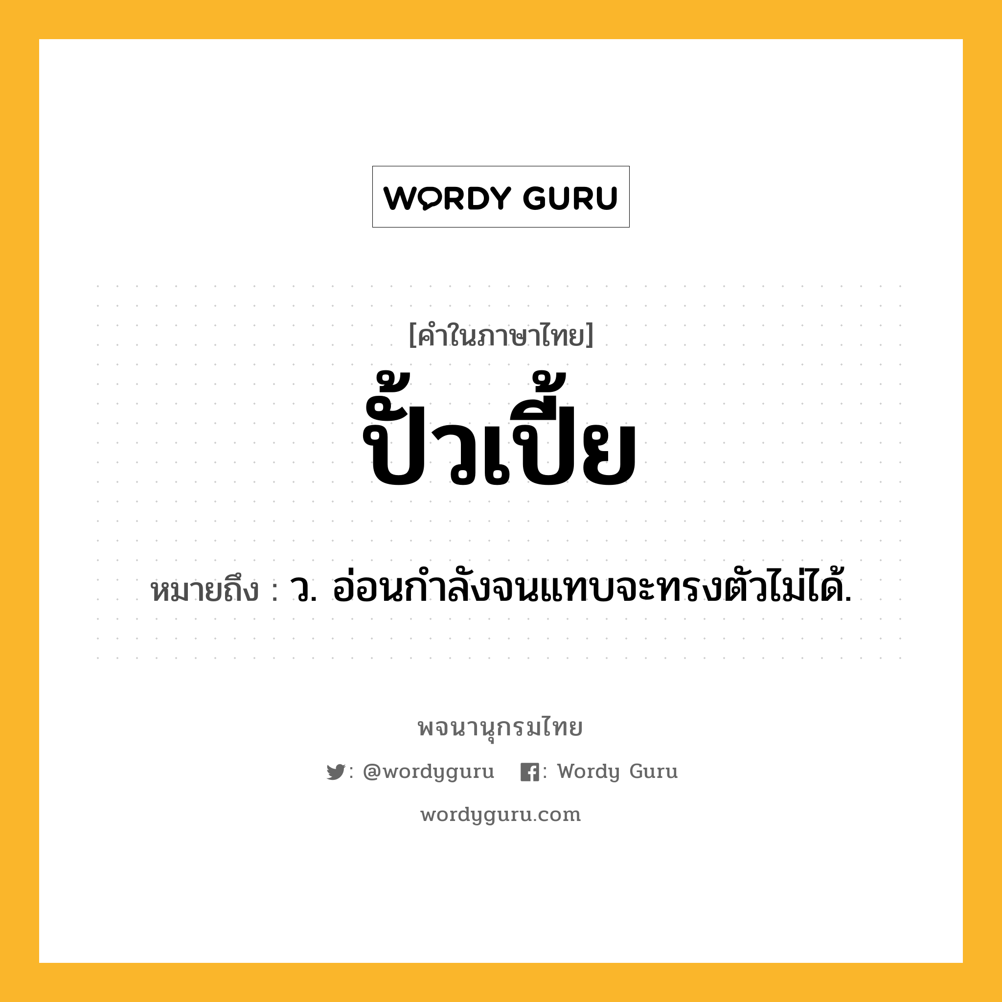 ปั้วเปี้ย ความหมาย หมายถึงอะไร?, คำในภาษาไทย ปั้วเปี้ย หมายถึง ว. อ่อนกําลังจนแทบจะทรงตัวไม่ได้.