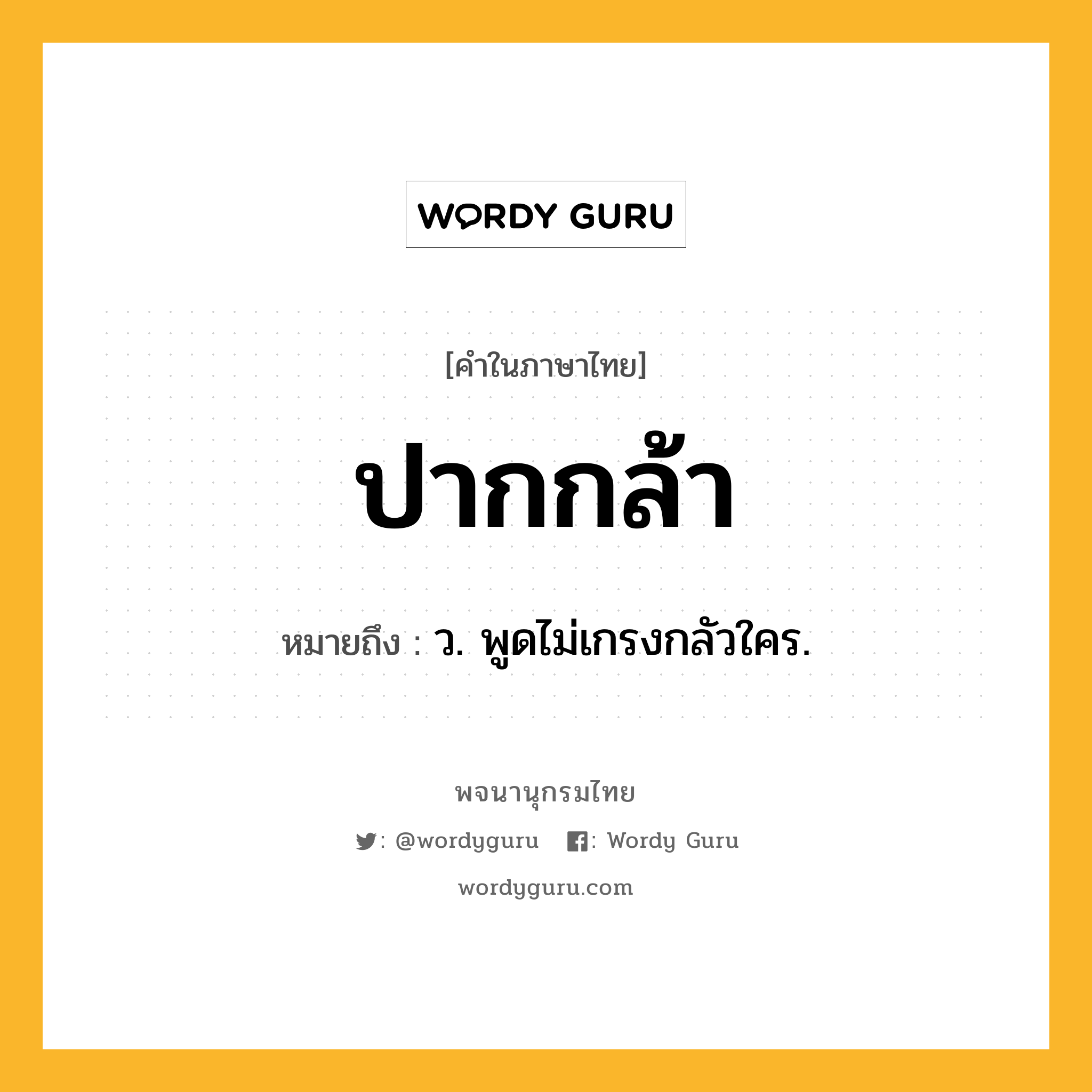 ปากกล้า หมายถึงอะไร?, คำในภาษาไทย ปากกล้า หมายถึง ว. พูดไม่เกรงกลัวใคร.